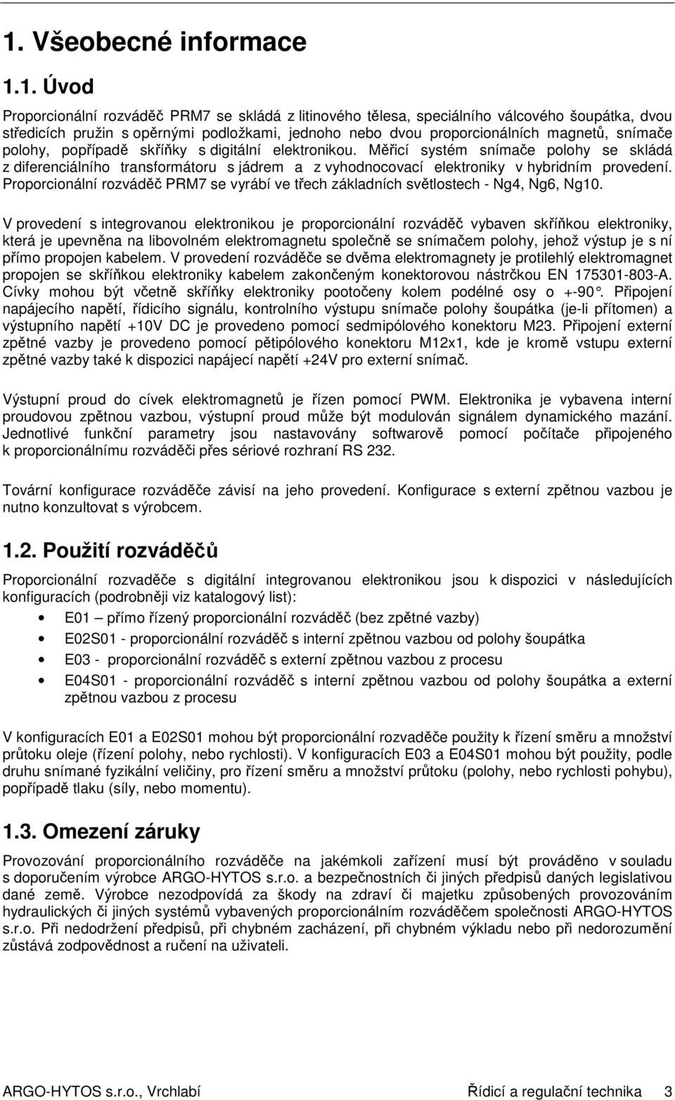 Měřicí systém snímače polohy se skládá z diferenciálního transformátoru s jádrem a z vyhodnocovací elektroniky v hybridním provedení.