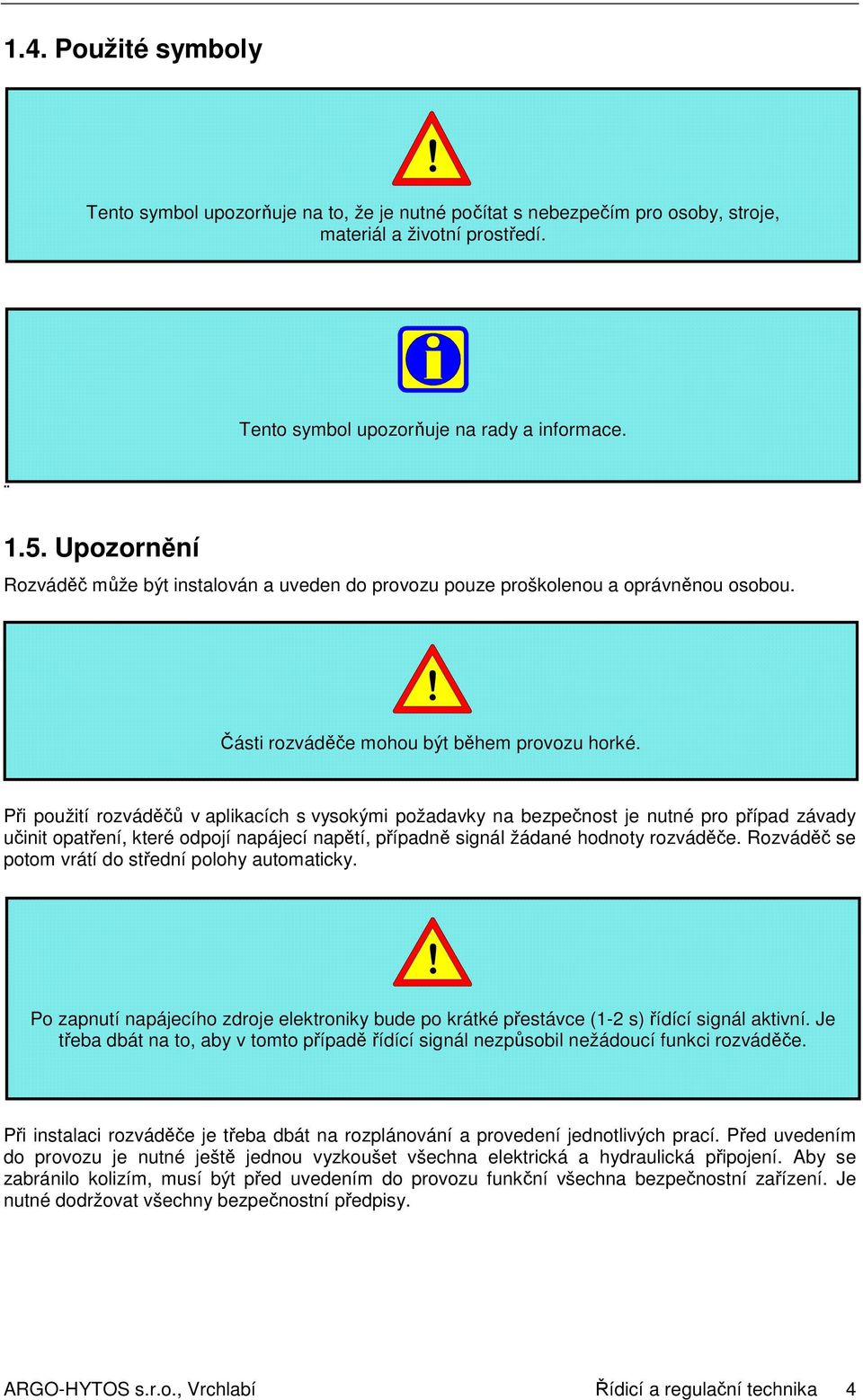 Při použití rozváděčů v aplikacích s vysokými požadavky na bezpečnost je nutné pro případ závady učinit opatření, které odpojí napájecí napětí, případně signál žádané hodnoty rozváděče.