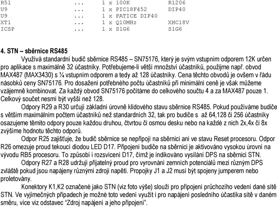 Potřebujeme-li větší množství účastníků, použijme např. obvod MAX487 (MAX3430) s ¼ vstupním odporem a tedy až 128 účastníky. Cena těchto obvodů je ovšem v řádu násobků ceny SN75176.