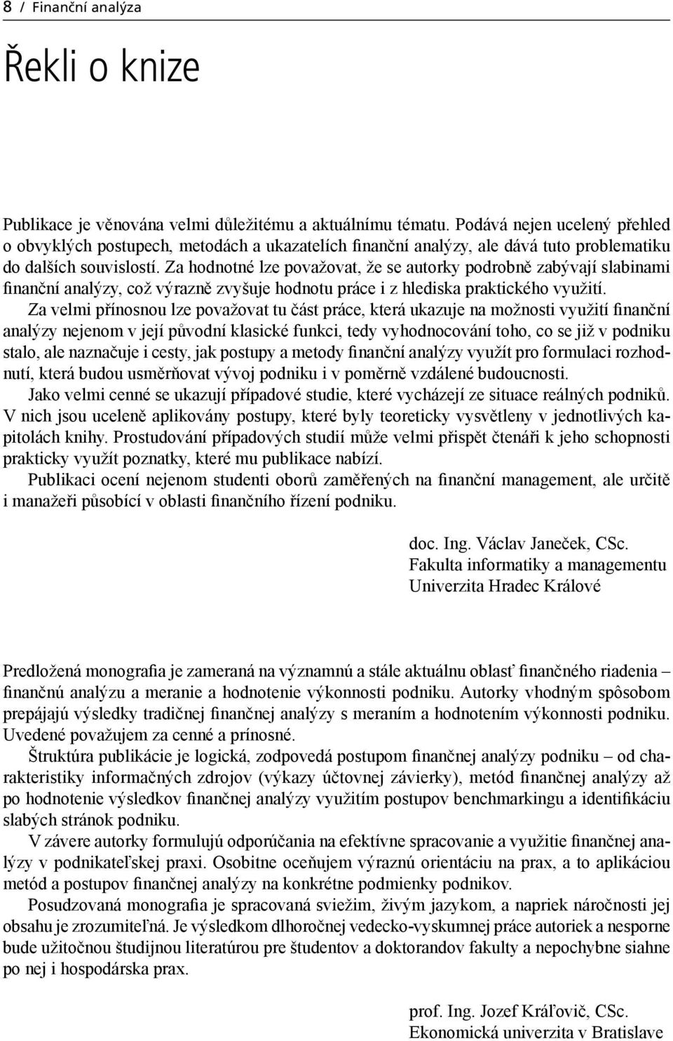 Za hodnotné lze považovat, že se autorky podrobně zabývají slabinami finanční analýzy, což výrazně zvyšuje hodnotu práce i z hlediska praktického využití.