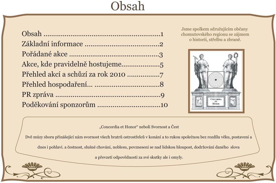 Concordia et Honor neboli Svornost a Čest Dvě múzy sboru přinášející nám svornost všech bratrů ostrostřelců v konání a to rukou společnou bez rozdílu věku,