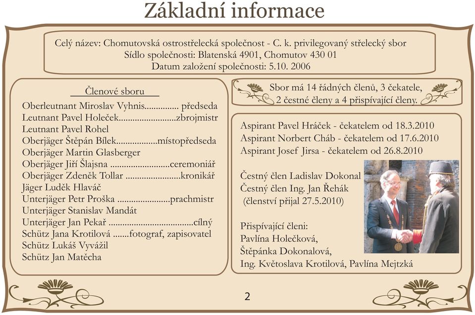 ..místopředseda Oberjäger Martin Glasberger Oberjäger Jiří Šlajsna...ceremoniář Oberjäger Zdeněk Tollar...kronikář Jäger Luděk Hlaváč Unterjäger Petr Proška.