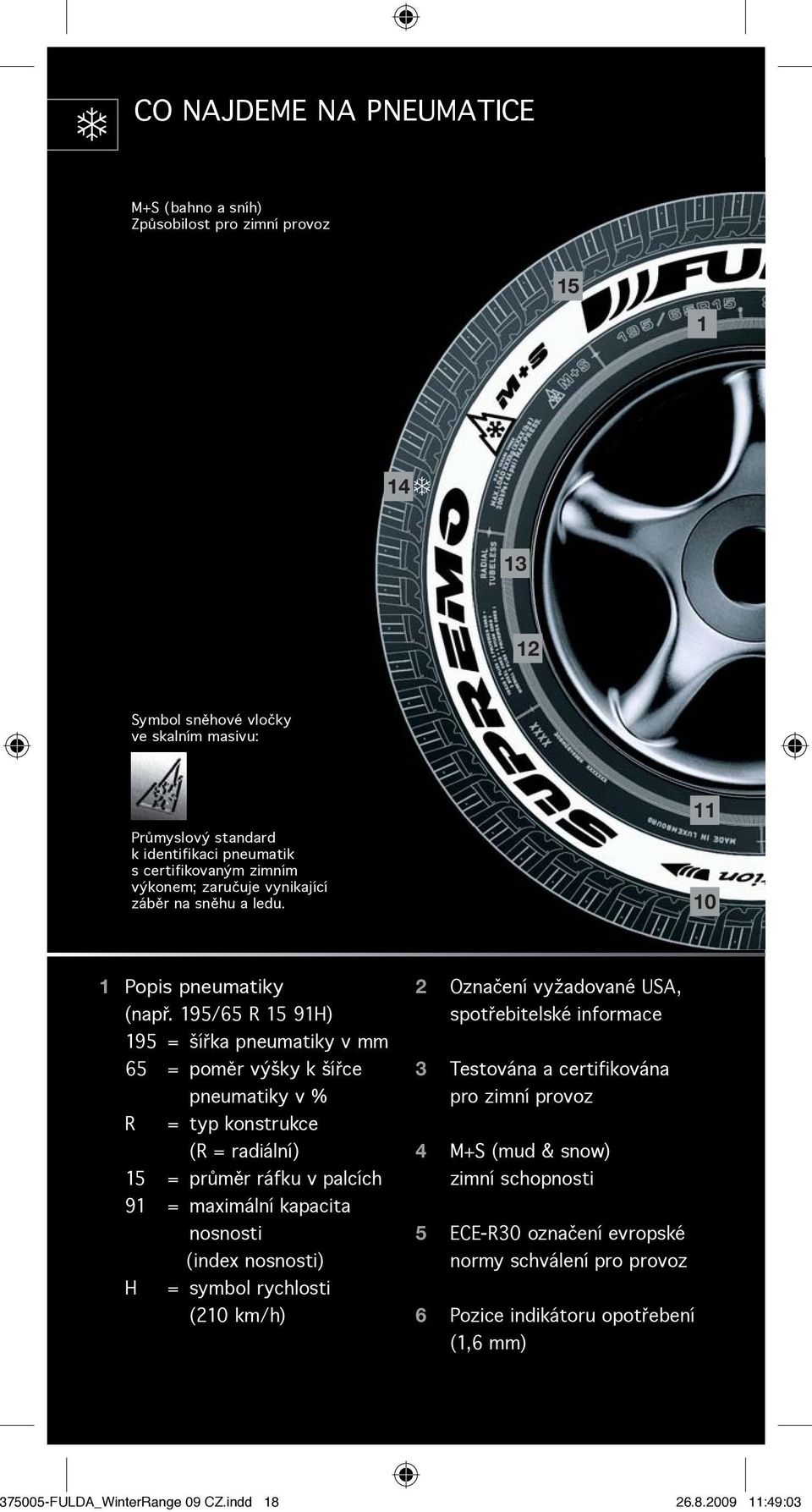 195/65 R 15 91H) 195 = šířka pneumatiky v mm 65 = poměr výšky k šířce pneumatiky v % R = typ konstrukce (R = radiální) 15 = průměr ráfku v palcích 91 = maximální kapacita nosnosti (index nosnosti) H