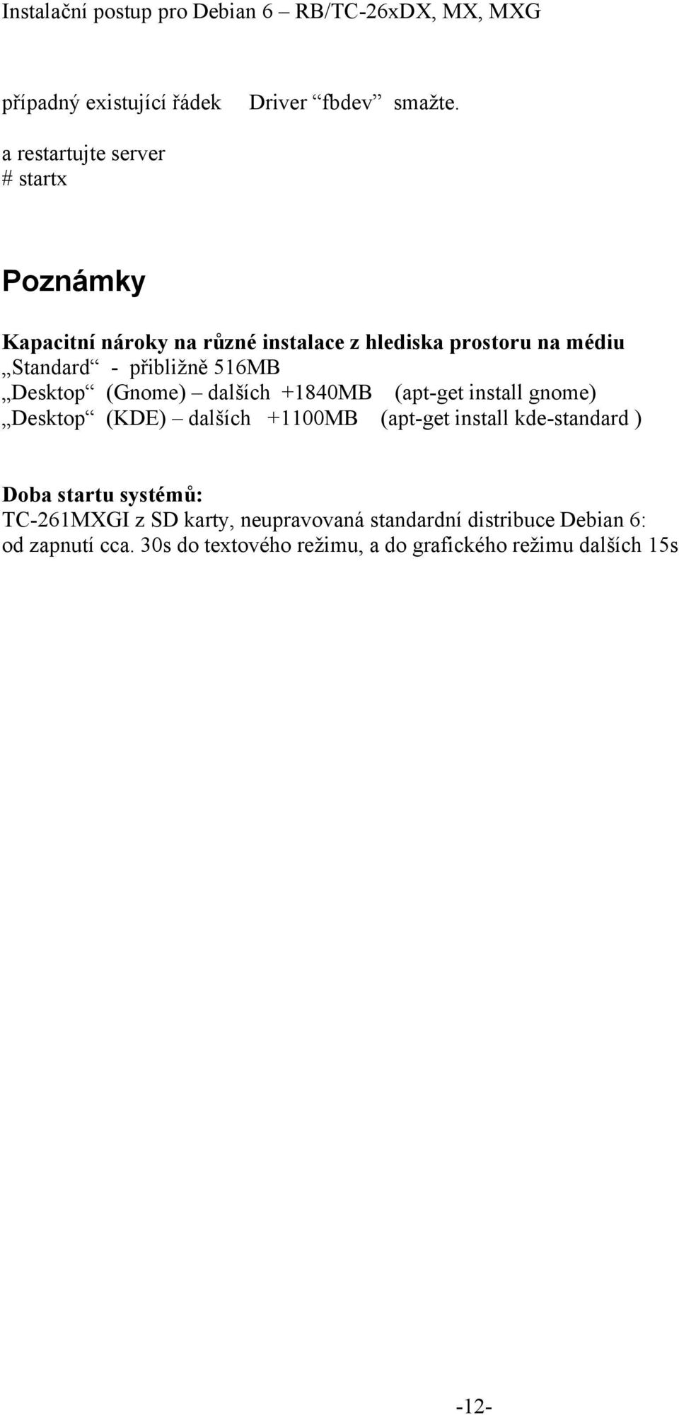 přibližně 516MB Desktop (Gnome) dalších +1840MB (apt-get install gnome) Desktop (KDE) dalších +1100MB (apt-get