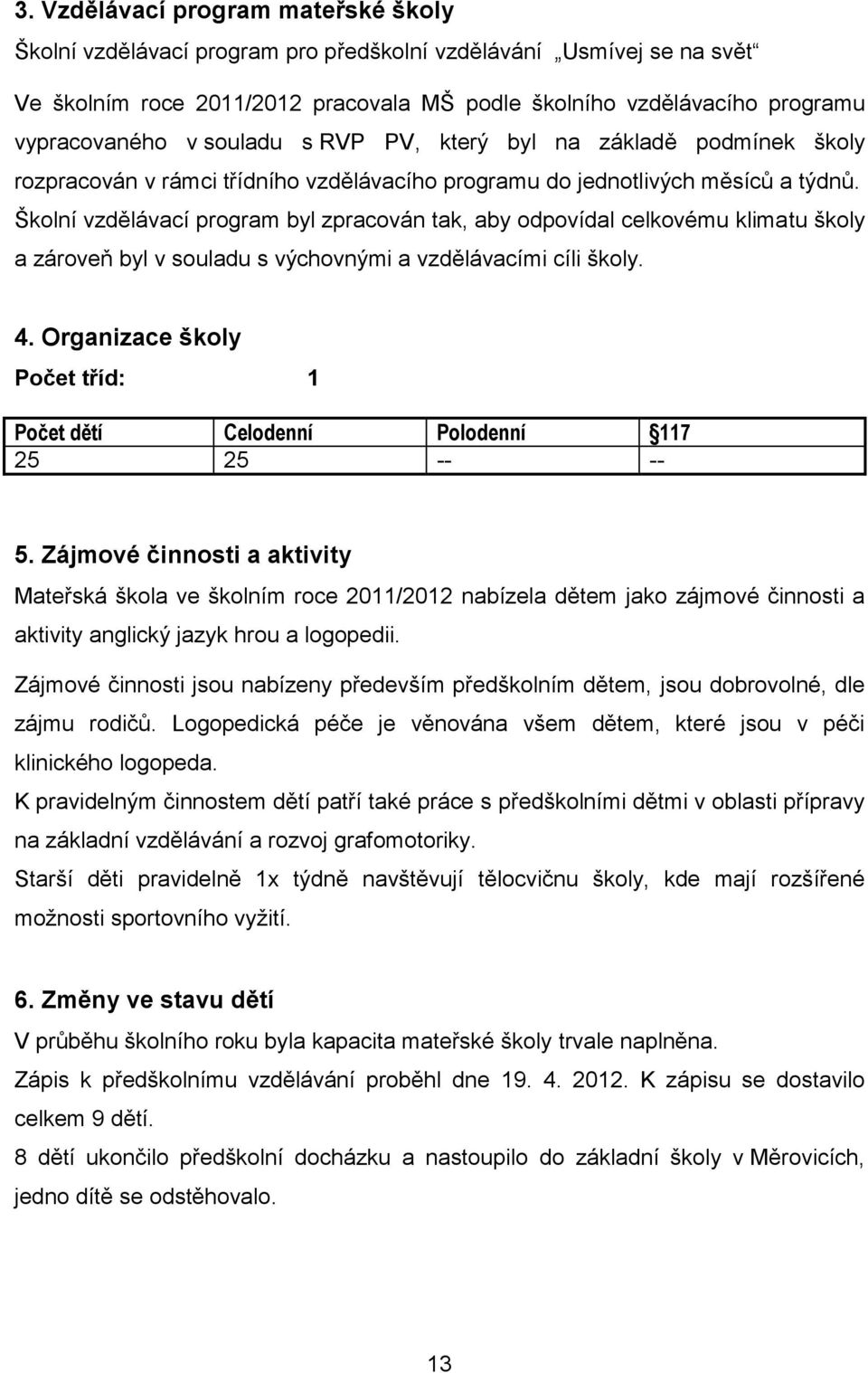 Školní vzdělávací program byl zpracován tak, aby odpovídal celkovému klimatu školy a zároveň byl v souladu s výchovnými a vzdělávacími cíli školy. 4.