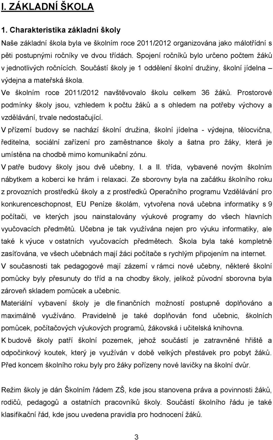 Ve školním roce 20/202 navštěvovalo školu celkem 36 žáků. Prostorové podmínky školy jsou, vzhledem k počtu žáků a s ohledem na potřeby výchovy a vzdělávání, trvale nedostačující.