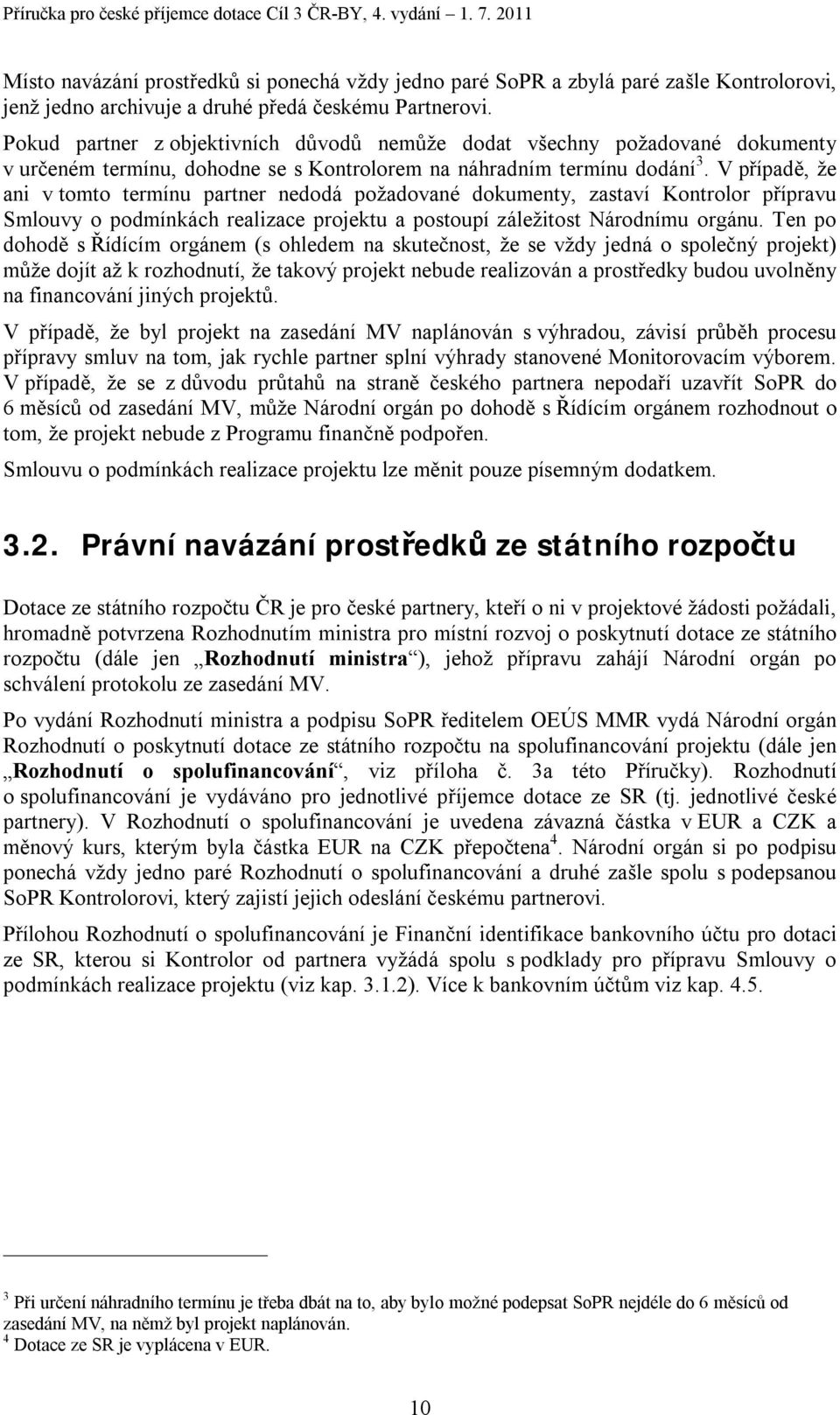 V případě, že ani v tomto termínu partner nedodá požadované dokumenty, zastaví Kontrolor přípravu Smlouvy o podmínkách realizace projektu a postoupí záležitost Národnímu orgánu.