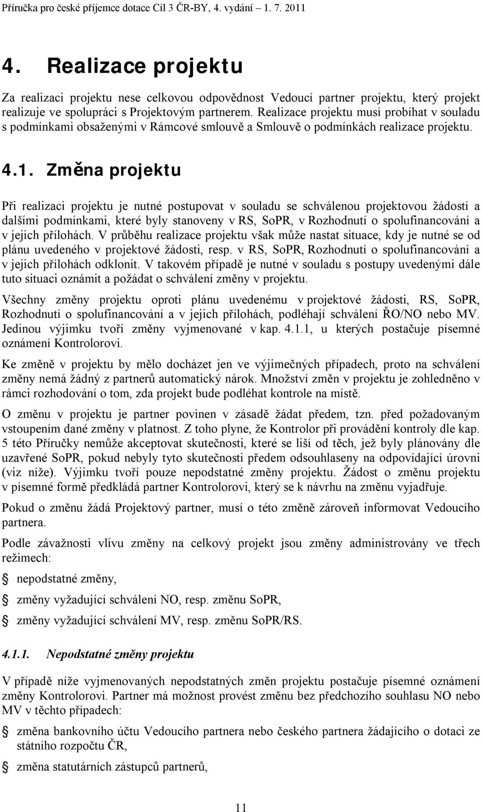 Změna projektu Při realizaci projektu je nutné postupovat v souladu se schválenou projektovou žádostí a dalšími podmínkami, které byly stanoveny v RS, SoPR, v Rozhodnutí o spolufinancování a v jejich