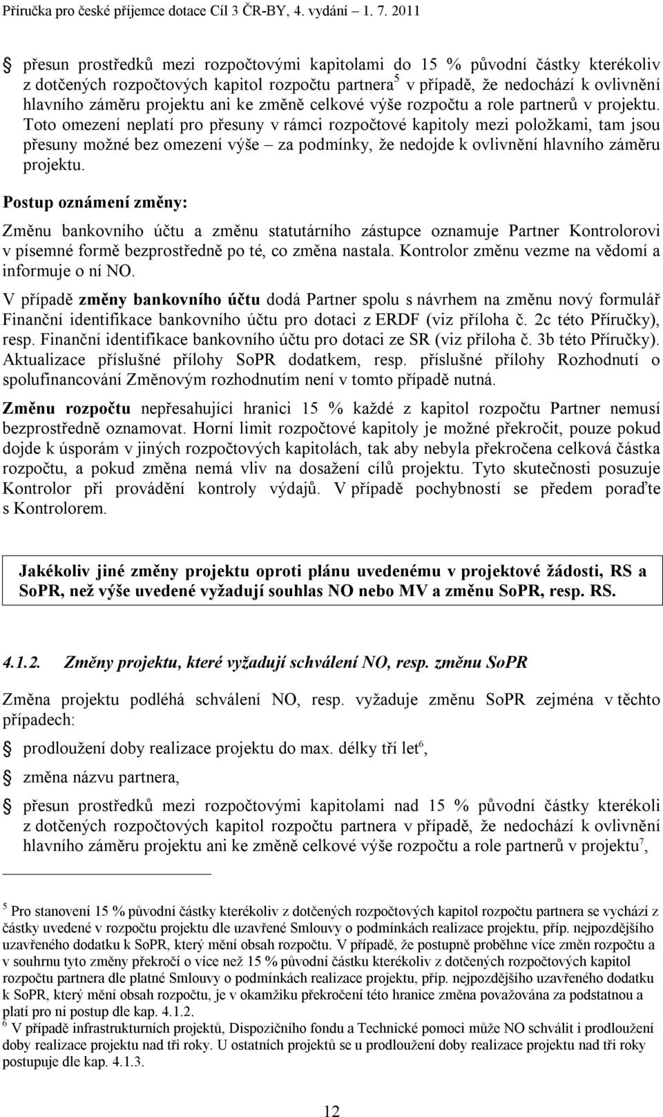 Toto omezení neplatí pro přesuny v rámci rozpočtové kapitoly mezi položkami, tam jsou přesuny možné bez omezení výše za podmínky, že nedojde k ovlivnění hlavního záměru projektu.