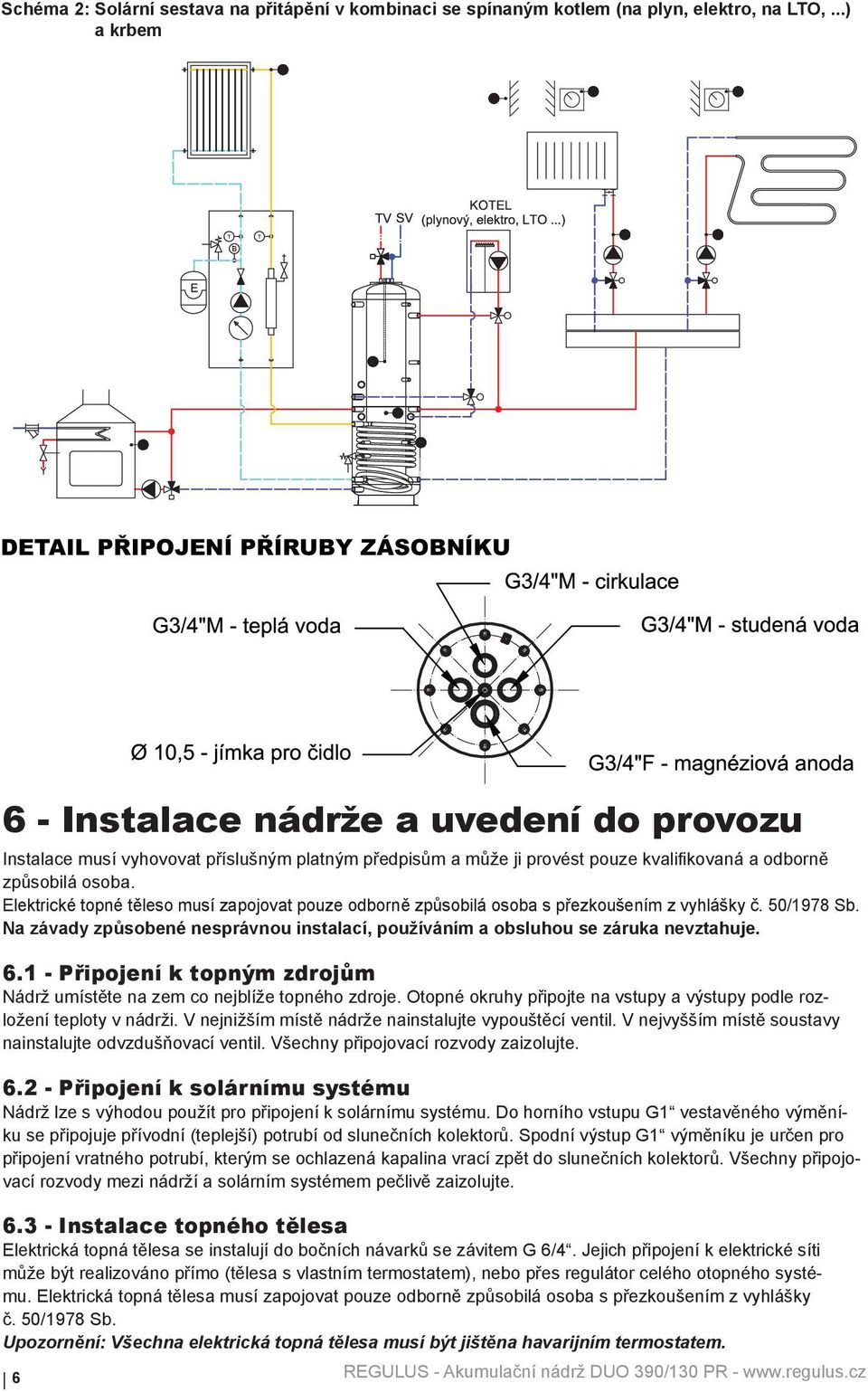 Elektrické topné těleso musí zapojovat pouze odborně způsobilá osoba s přezkoušením z vyhlášky č. 50/1978 Sb. Na závady způsobené nesprávnou instalací, používáním a obsluhou se záruka nevztahuje. 6.