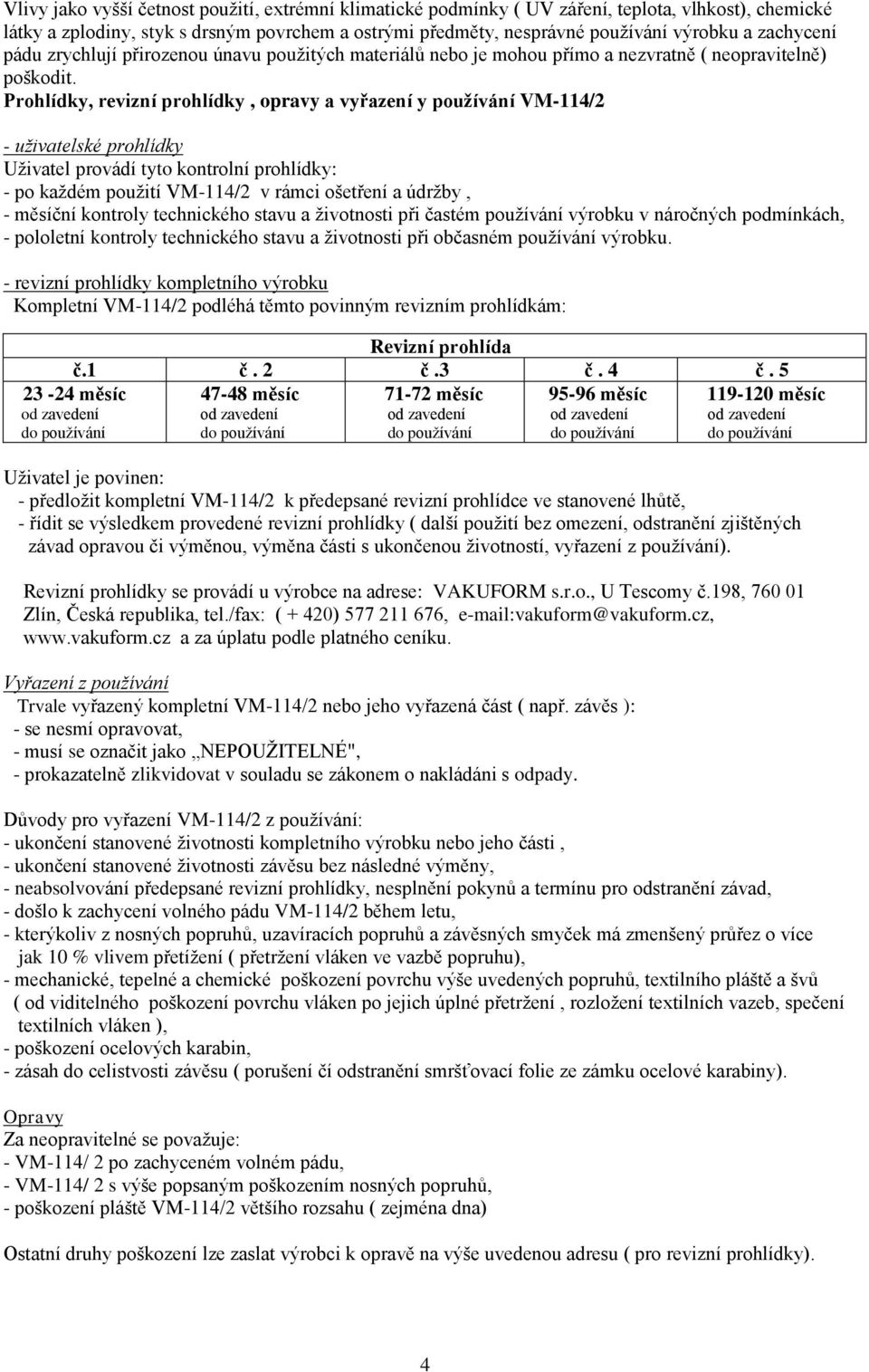 Prohlídky, revizní prohlídky, opravy a vyřazení y používání VM-114/2 - uživatelské prohlídky Uživatel provádí tyto kontrolní prohlídky: - po každém použití VM-114/2 v rámci ošetření a údržby, -