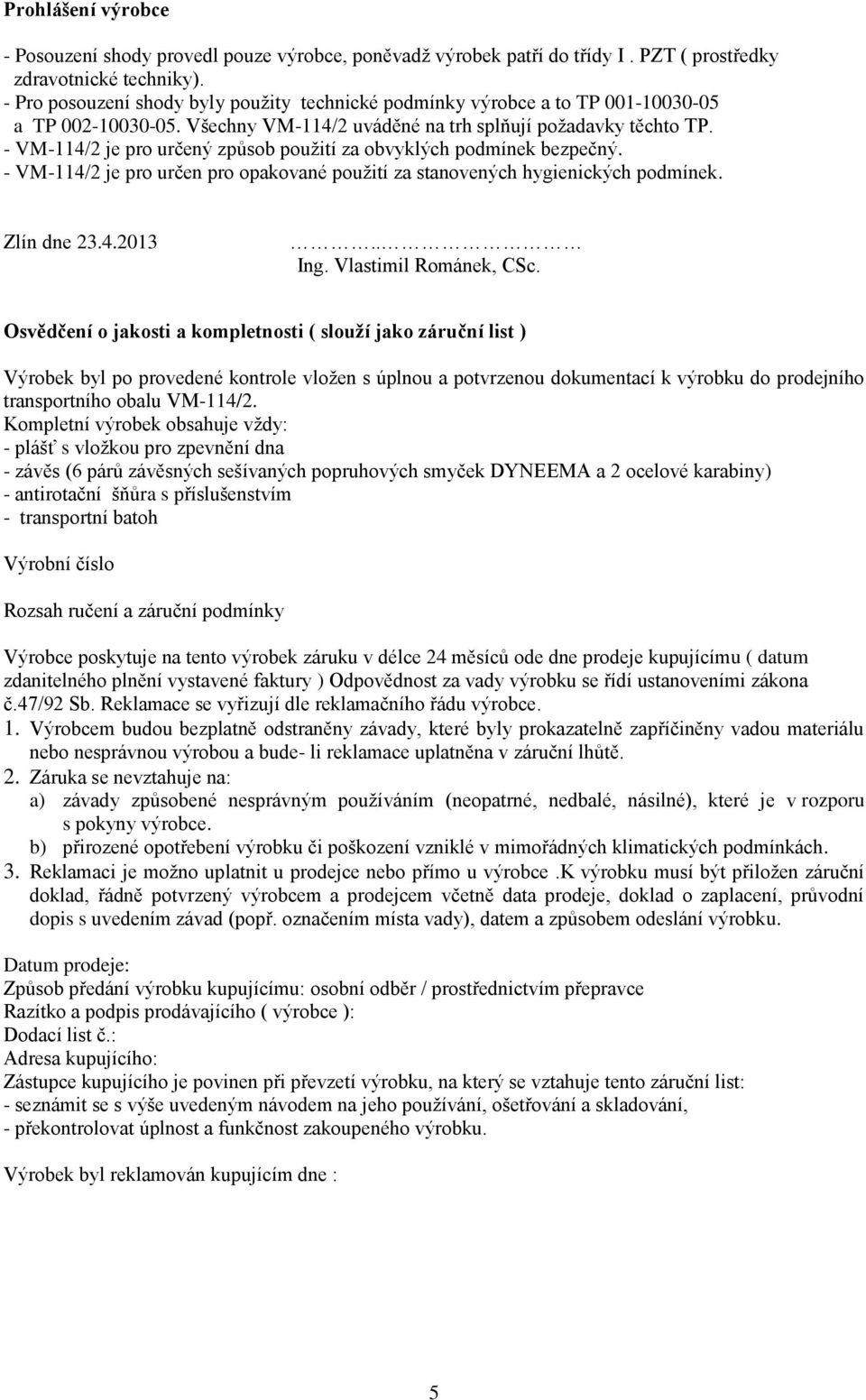 - VM-114/2 je pro určený způsob použití za obvyklých podmínek bezpečný. - VM-114/2 je pro určen pro opakované použití za stanovených hygienických podmínek. Zlín dne 23.4.2013.. Ing.