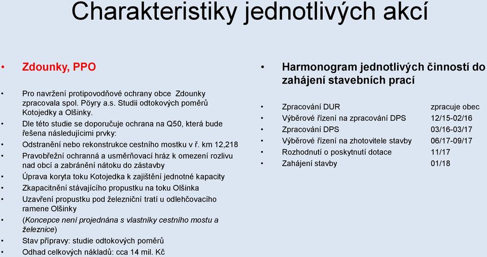 km 12,218 Pravobřežní ochranná a usměrňovací hráz k omezení rozlivu nad obcí a zabránění nátoku do zástavby Úprava koryta toku Kotojedka k zajištění jednotné kapacity Zkapacitnění stávajícího