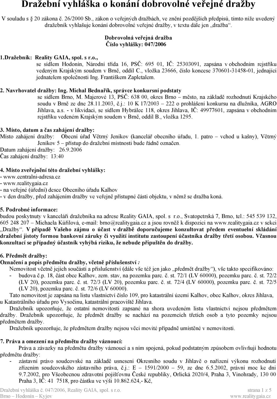 Dobrovolná veřejná dražba Číslo vyhlášky: 047/2006 1.Dražebník: Reality GAIA, spol. s r.o., se sídlem Hodonín, Národní třída 16, PSČ: 695 01, IČ: 25303091, zapsána v obchodním rejstříku vedeným Krajským soudem v Brně, oddíl C.