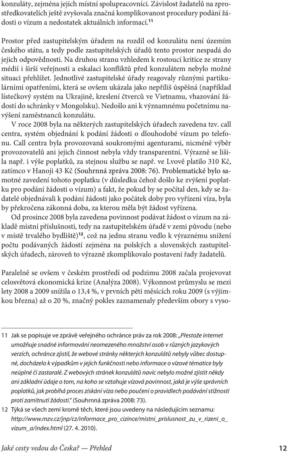 Na druhou stranu vzhledem k rostoucí kritice ze strany médií i širší veřejnosti a eskalaci konfliktů před konzulátem nebylo možné situaci přehlížet.