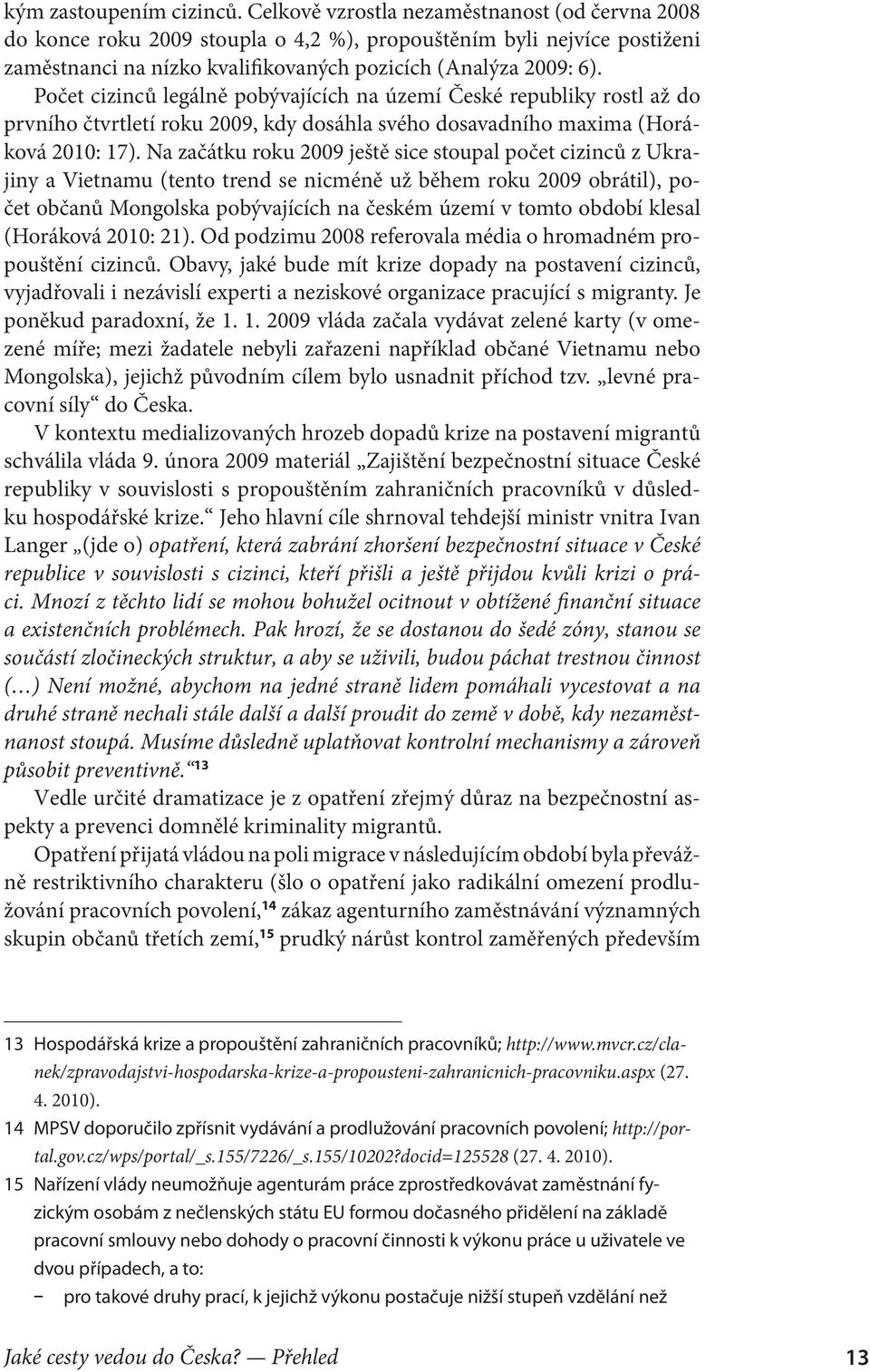 Počet cizinců legálně pobývajících na území České republiky rostl až do prvního čtvrtletí roku 2009, kdy dosáhla svého dosavadního maxima (Horá ková 2010: 17).