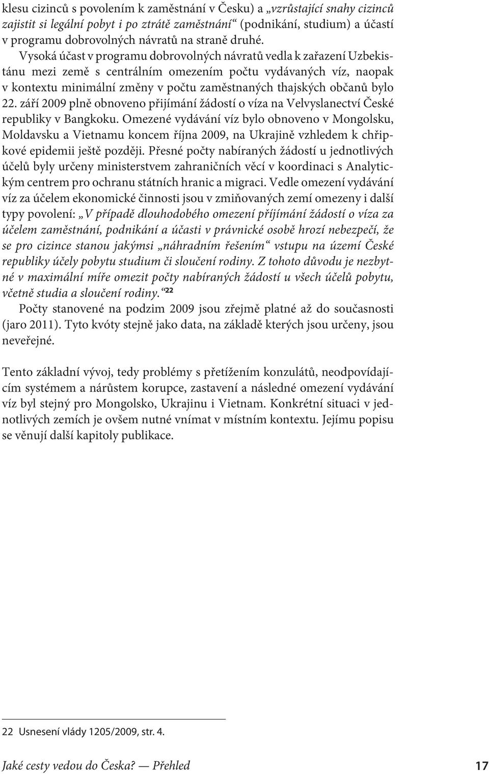 Vysoká účast v programu dobrovolných návratů vedla k zařazení Uzbekis tánu mezi země s centrálním omezením počtu vydávaných víz, naopak v kontextu minimální změny v počtu zaměstnaných thajských