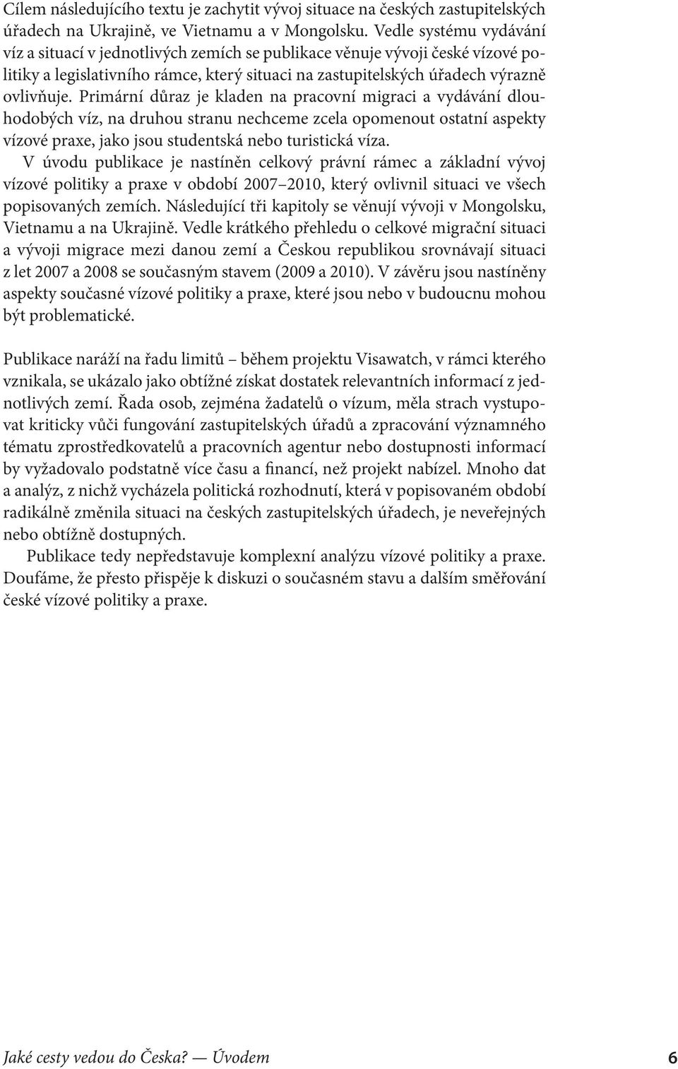 Primární důraz je kladen na pracovní migraci a vydávání dlou hodobých víz, na druhou stranu nechceme zcela opomenout ostatní aspekty vízové praxe, jako jsou studentská nebo turistická víza.