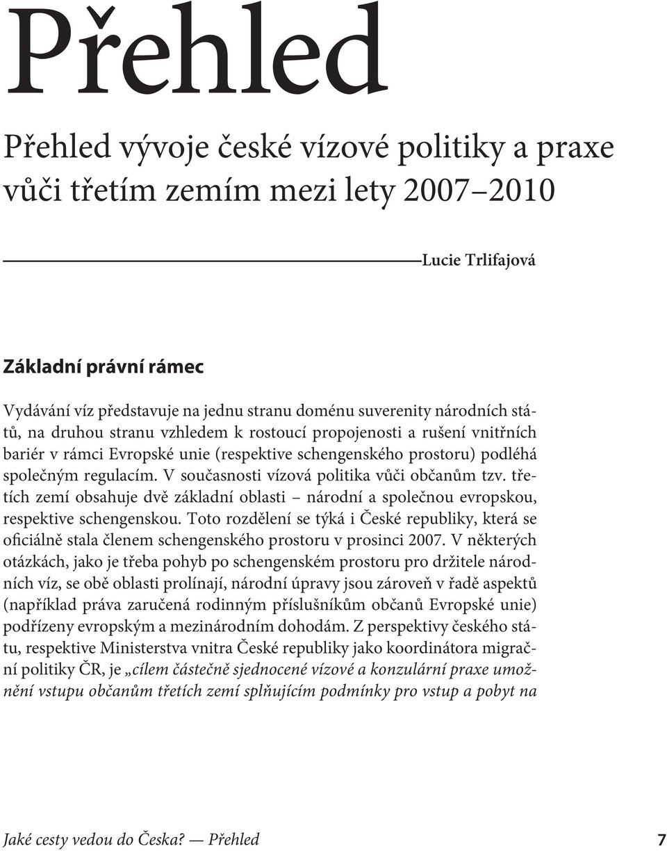 V současnosti vízová politika vůči občanům tzv. tře tích zemí obsahuje dvě základní oblasti národní a společnou evropskou, respektive schengenskou.