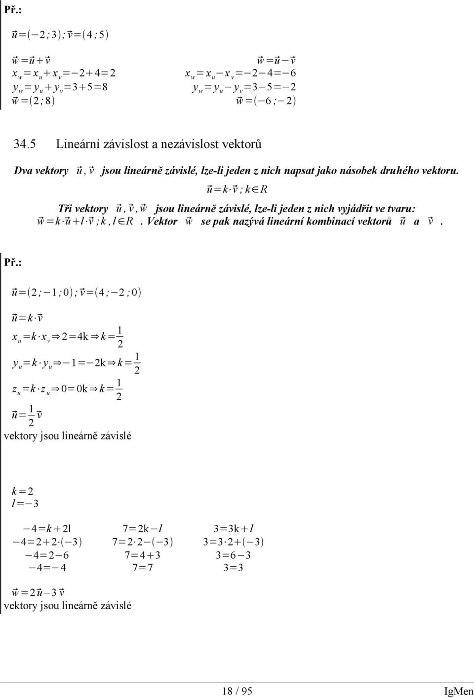 u=k v ; k R Tři vektory u, v, w jsou lineárně závislé, lze-li jeden z nich vyjádřit ve tvaru: w=k ul v ;k,l R. Vektor w se pak nazývá lineární kombinací vektorů u a v.