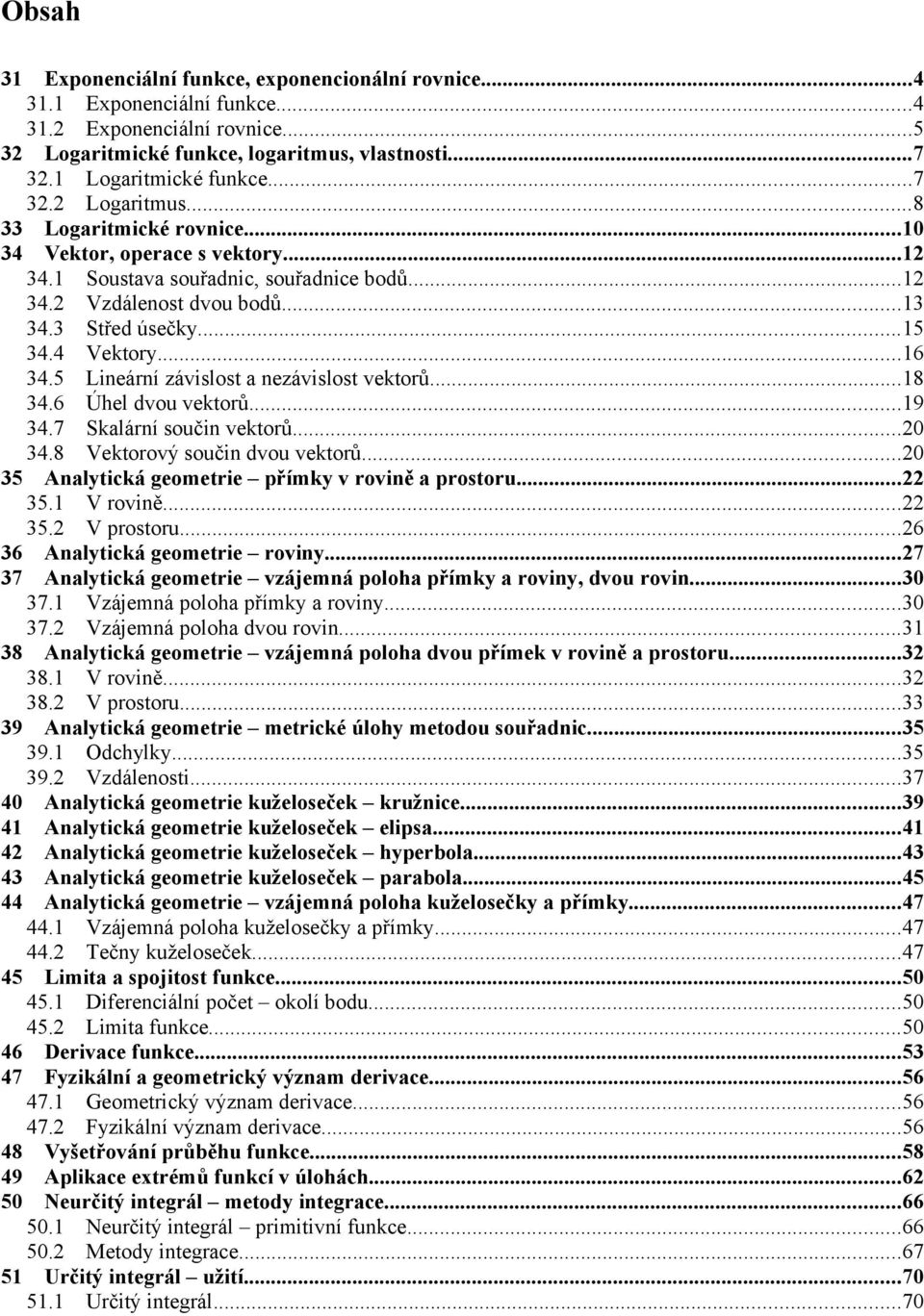 5 Lineární závislost a nezávislost vektorů...8 34.6 Úhel dvou vektorů...9 34.7 Skalární součin vektorů...0 34.8 Vektorový součin dvou vektorů...0 35 Analytická geometrie přímky v rovině a prostoru.