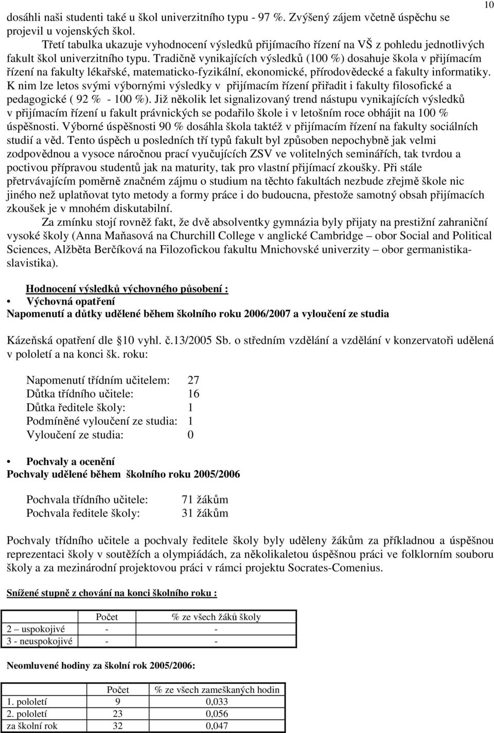 Tradičně vynikajících výsledků (100 %) dosahuje škola v přijímacím řízení na fakulty lékařské, matematicko-fyzikální, ekonomické, přírodovědecké a fakulty informatiky.