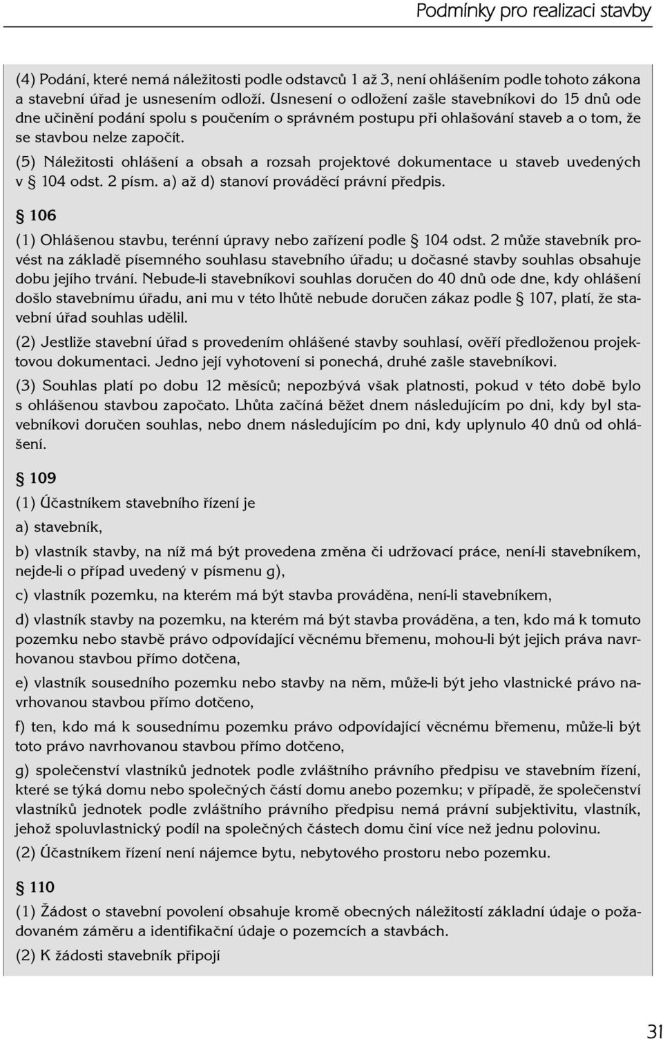 (5) Náležitosti ohlášení a obsah a rozsah projektové dokumentace u staveb uvedených v 104 odst. 2 písm. a) až d) stanoví prováděcí právní předpis.