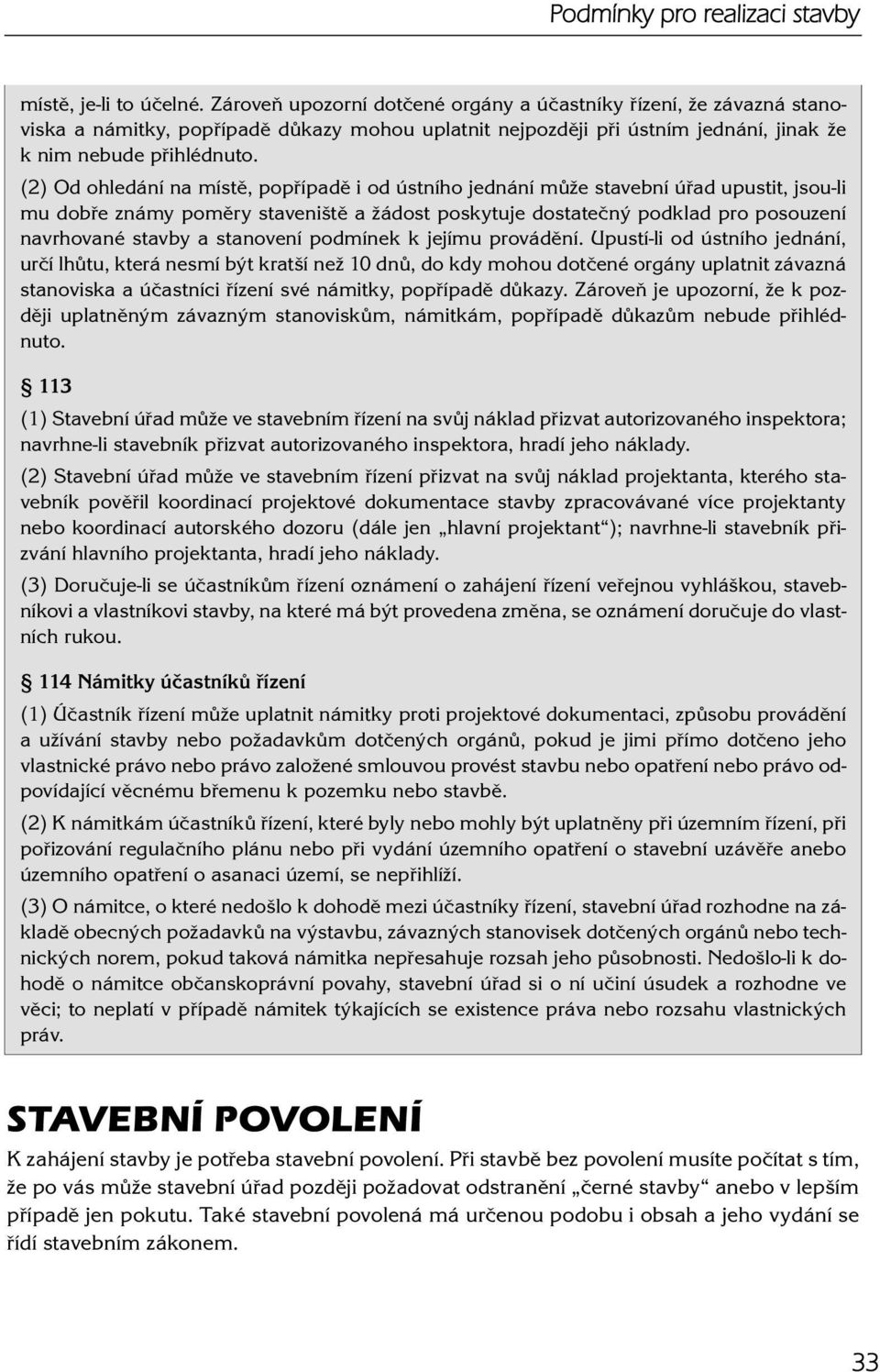 (2) Od ohledání na místě, popřípadě i od ústního jednání může stavební úřad upustit, jsou-li mu dobře známy poměry staveniště a žádost poskytuje dostatečný podklad pro posouzení navrhované stavby a