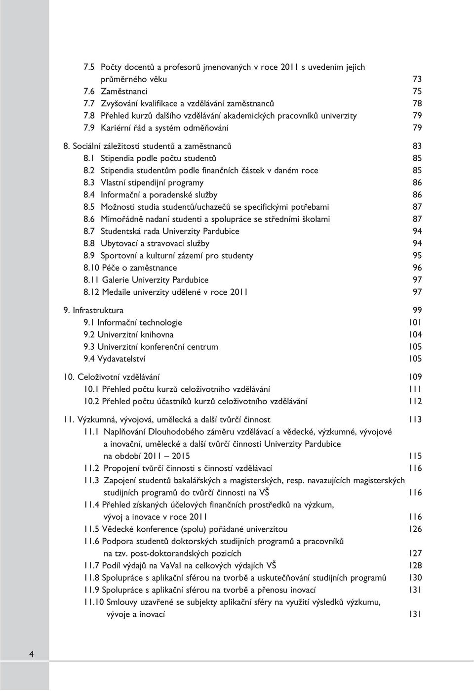 1 Stipendia podle počtu studentů 85 8.2 Stipendia studentům podle finančních částek v daném roce 85 8.3 Vlastní stipendijní programy 86 8.4 Informační a poradenské služby 86 8.