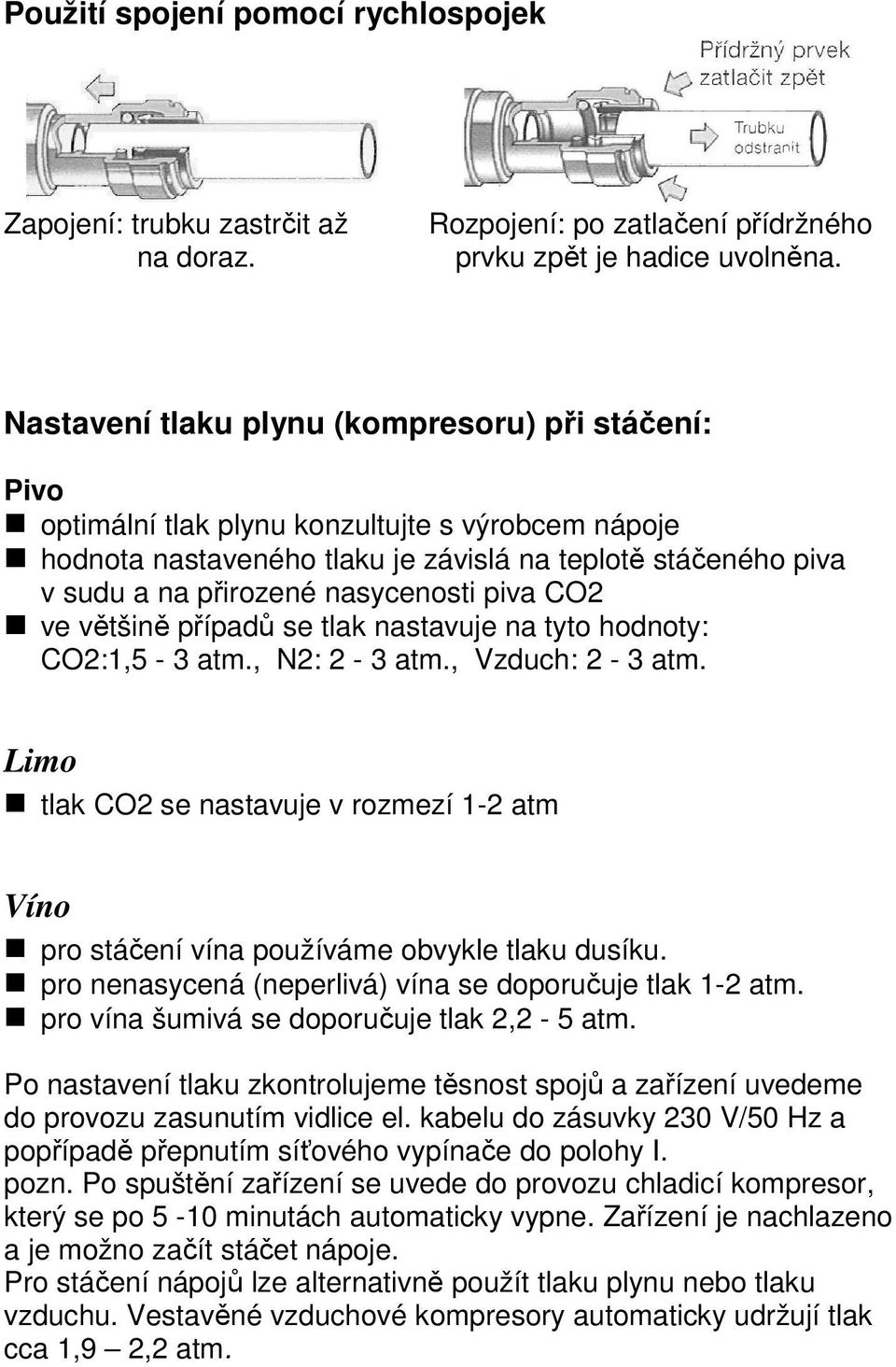 nasycenosti piva CO2 ve většině případů se tlak nastavuje na tyto hodnoty: CO2:1,5-3 atm., N2: 2-3 atm., Vzduch: 2-3 atm.