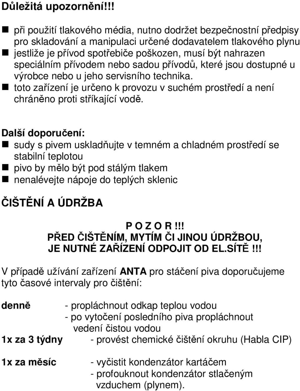 přívodem nebo sadou přívodů, které jsou dostupné u výrobce nebo u jeho servisního technika. toto zařízení je určeno k provozu v suchém prostředí a není chráněno proti stříkající vodě.