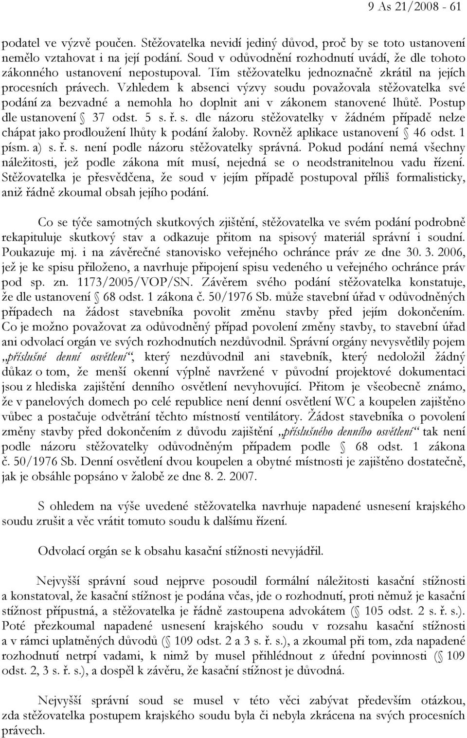 Vzhledem k absenci výzvy soudu považovala stěžovatelka své podání za bezvadné a nemohla ho doplnit ani v zákonem stanovené lhůtě. Postup dle ustanovení 37 odst. 5 s. ř. s. dle názoru stěžovatelky v žádném případě nelze chápat jako prodloužení lhůty k podání žaloby.