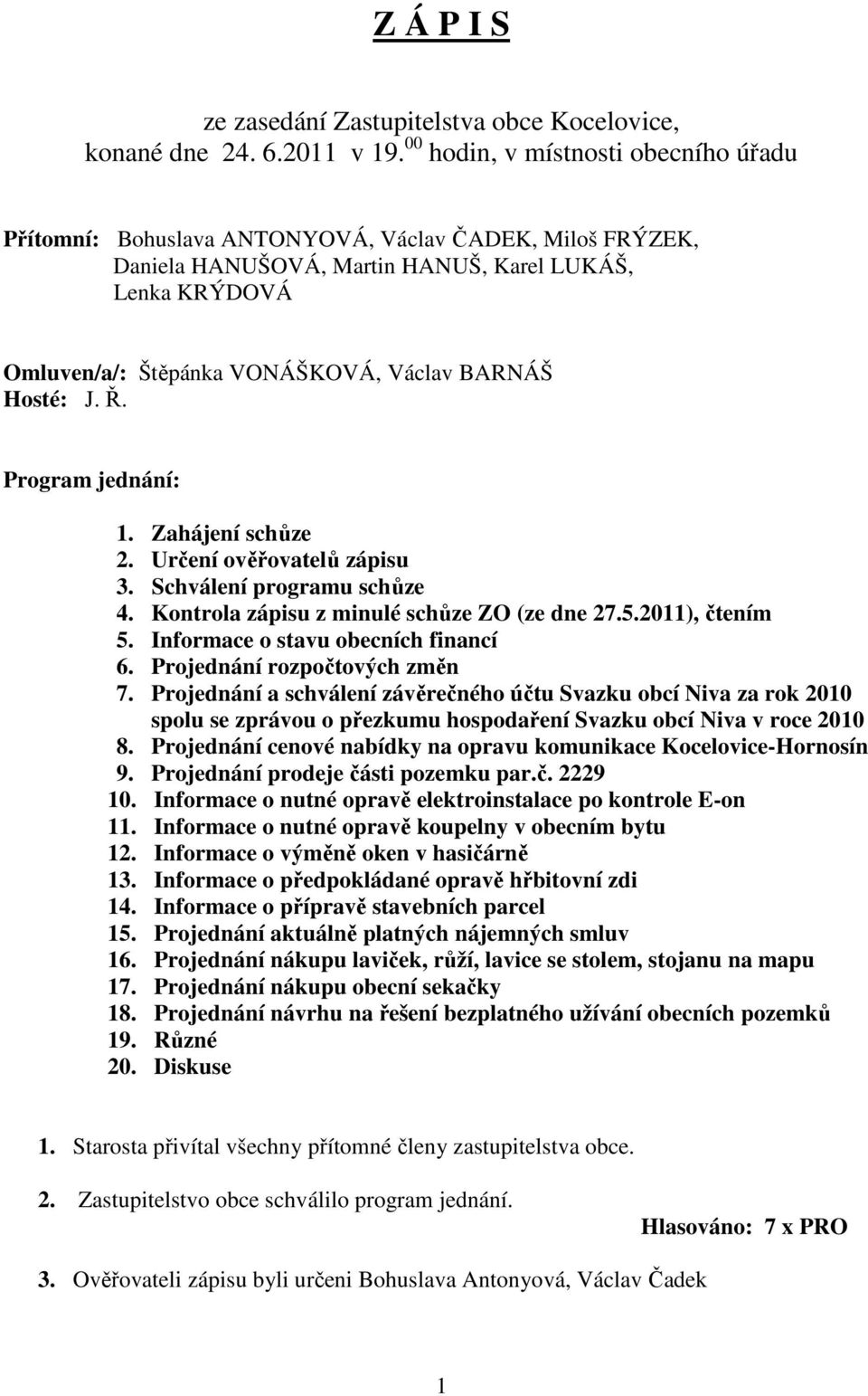 BARNÁŠ Hosté: J. Ř. Program jednání: 1. Zahájení schůze 2. Určení ověřovatelů zápisu 3. Schválení programu schůze 4. Kontrola zápisu z minulé schůze ZO (ze dne 27.5.2011), čtením 5.