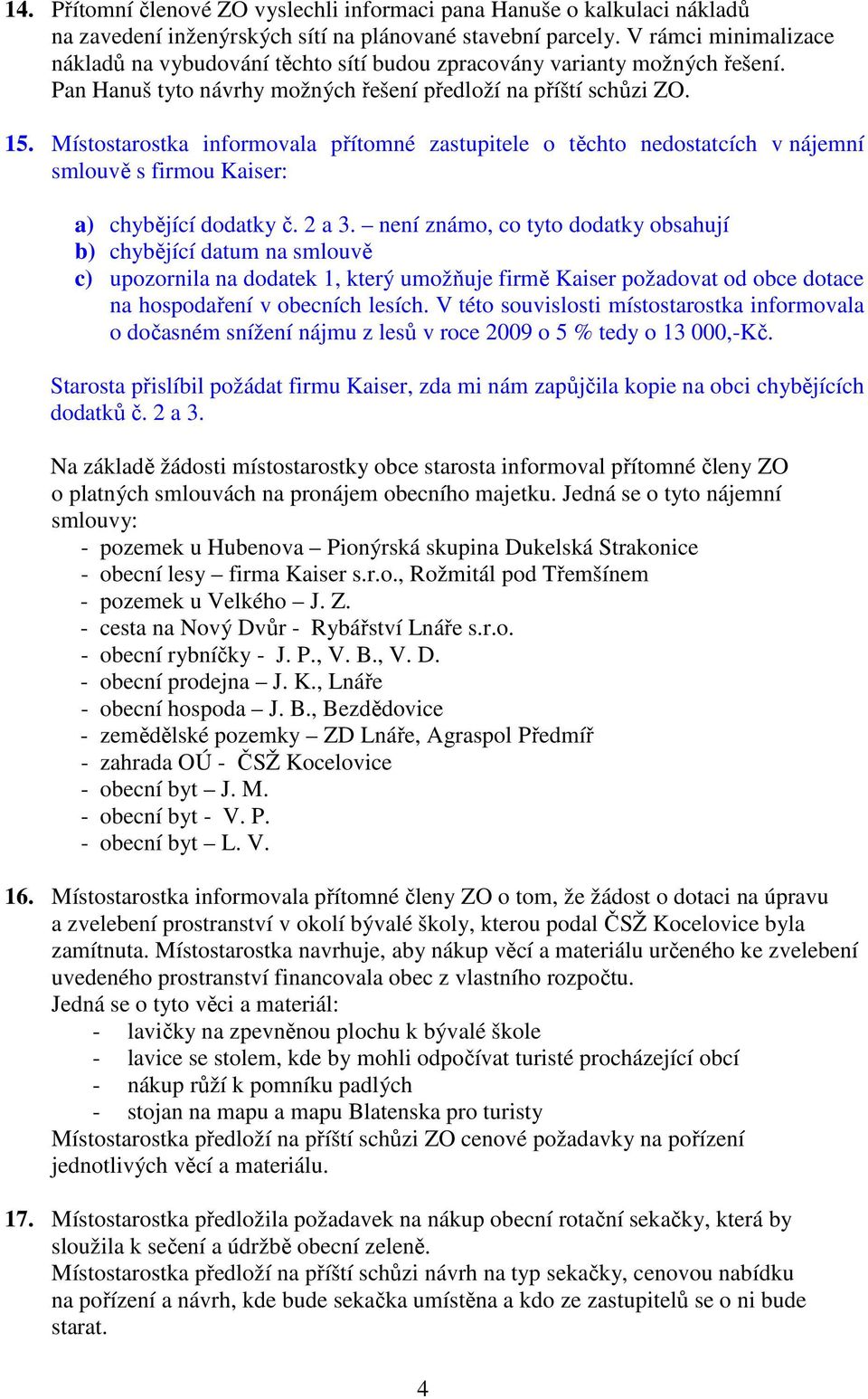 Místostarostka informovala přítomné zastupitele o těchto nedostatcích v nájemní smlouvě s firmou Kaiser: a) chybějící dodatky č. 2 a 3.