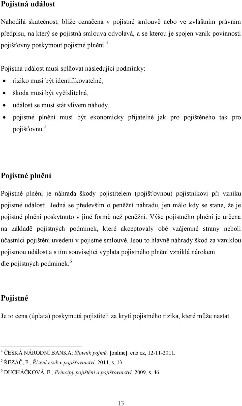 4 Pojistná událost musí splňovat následující podmínky: riziko musí být identifikovatelné, škoda musí být vyčíslitelná, událost se musí stát vlivem náhody, pojistné plnění musí být ekonomicky