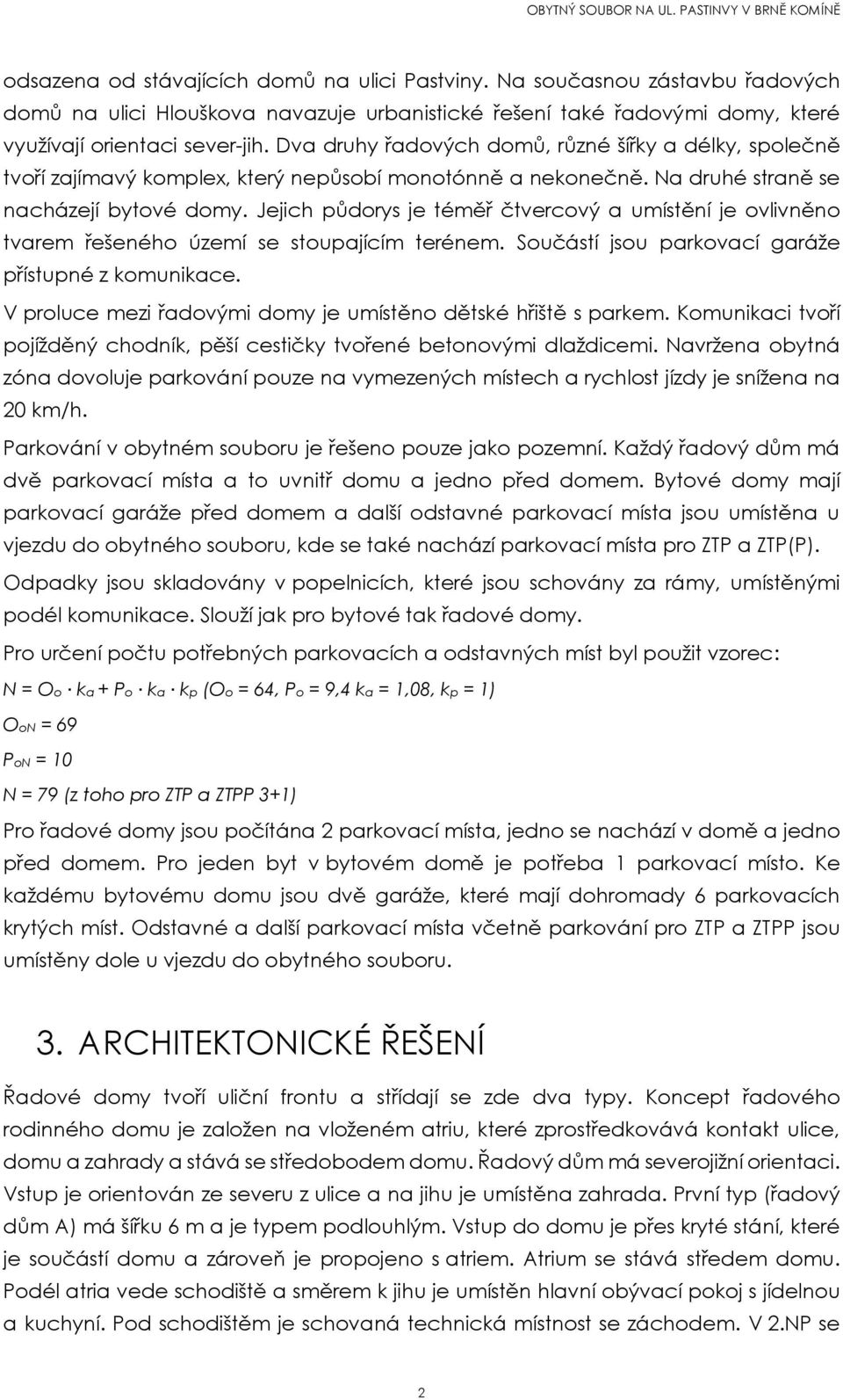 Jejich půdorys je téměř čtvercový a umístění je ovlivněno tvarem řešeného území se stoupajícím terénem. Součástí jsou parkovací garáže přístupné z komunikace.