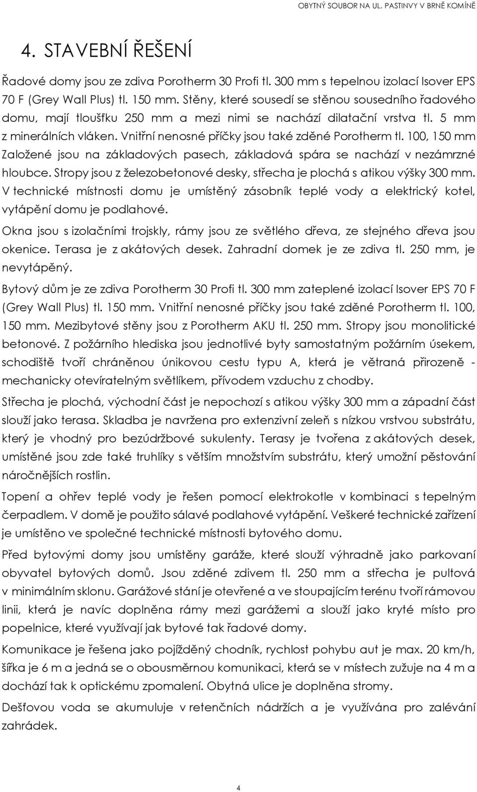 Vnitřní nenosné příčky jsou také zděné Porotherm tl. 100, 150 mm Založené jsou na základových pasech, základová spára se nachází v nezámrzné hloubce.