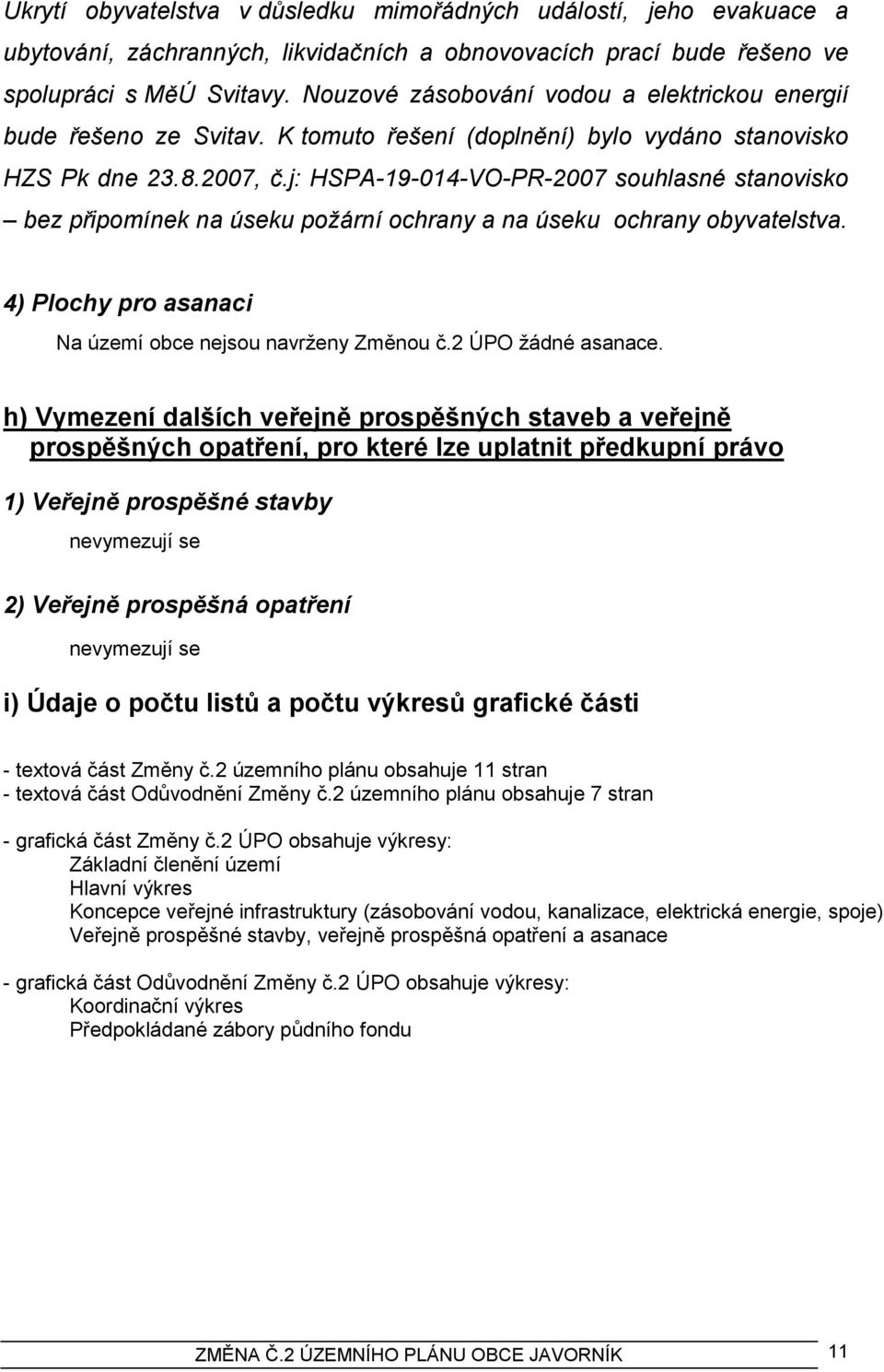 j: HSPA-19-014-VO-PR-2007 souhlasné stanovisko bez připomínek na úseku požární ochrany a na úseku ochrany obyvatelstva. 4) Plochy pro asanaci Na území obce nejsou navrţeny Změnou č.