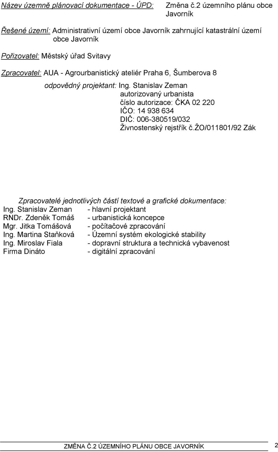 ateliér Praha 6, Šumberova 8 odpovědný projektant: Ing. Stanislav Zeman autorizovaný urbanista číslo autorizace: ČKA 02 220 IČO: 14 938 634 DIČ: 006-380519/032 Ţivnostenský rejstřík č.