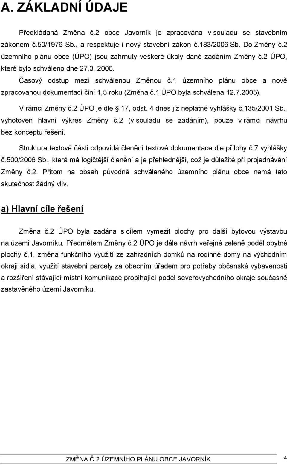 1 územního plánu obce a nově zpracovanou dokumentací činí 1,5 roku (Změna č.1 ÚPO byla schválena 12.7.2005). V rámci Změny č.2 ÚPO je dle 17, odst. 4 dnes jiţ neplatné vyhlášky č.135/2001 Sb.