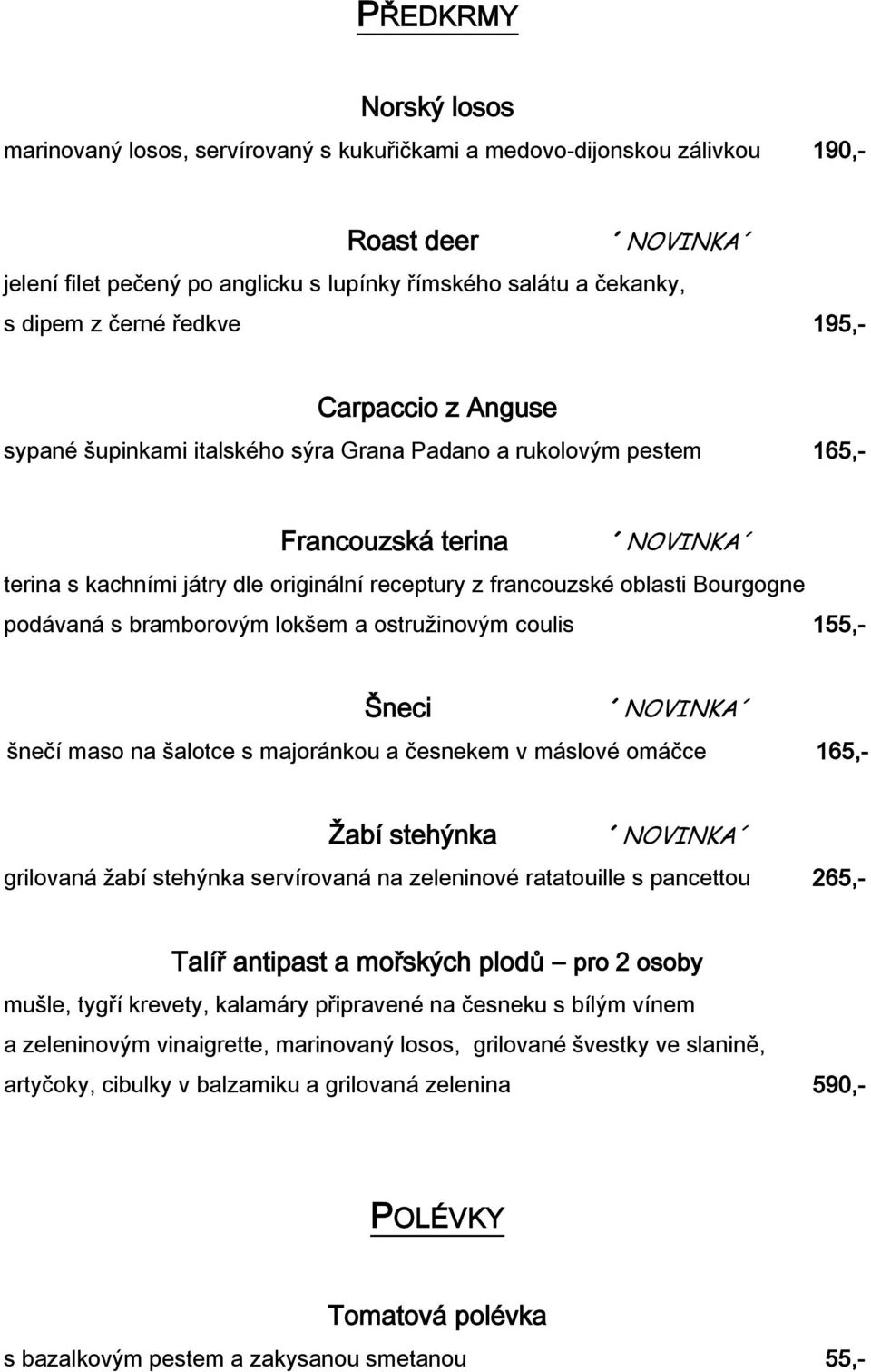 Bourgogne podávaná s bramborovým lokšem a ostružinovým coulis 155,- Šneci šnečí maso na šalotce s majoránkou a česnekem v máslové omáčce 165,- Žabí stehýnka grilovaná žabí stehýnka servírovaná na