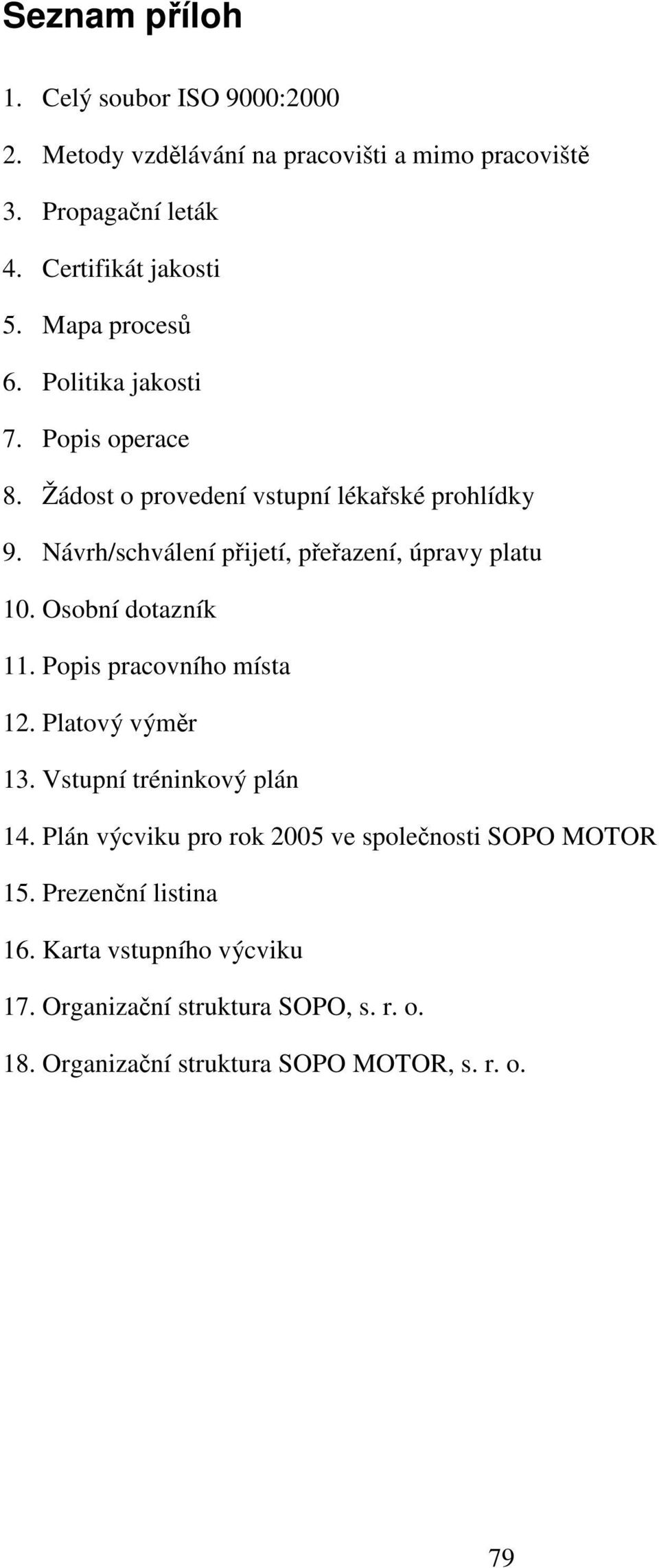 Návrh/schválení přijetí, přeřazení, úpravy platu 10. Osobní dotazník 11. Popis pracovního místa 12. Platový výměr 13. Vstupní tréninkový plán 14.