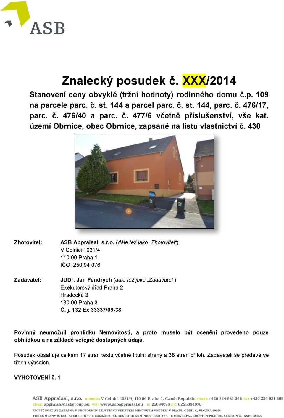 Jan Fendrych (dále též jako Zadavatel ) Exekutorský úřad Praha 2 Hradecká 3 130 00 Praha 3 Č. j. 132 Ex 33337/09-38 Povinný neumožnil prohlídku Nemovitosti, a proto muselo být ocenění provedeno pouze obhlídkou a na základě veřejně dostupných údajů.