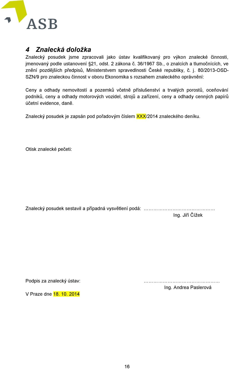 80/2013-OSD- SZN/9 pro znaleckou činnost v oboru Ekonomika s rozsahem znaleckého oprávnění: Ceny a odhady nemovitostí a pozemků včetně příslušenství a trvalých porostů, oceňování podniků, ceny a