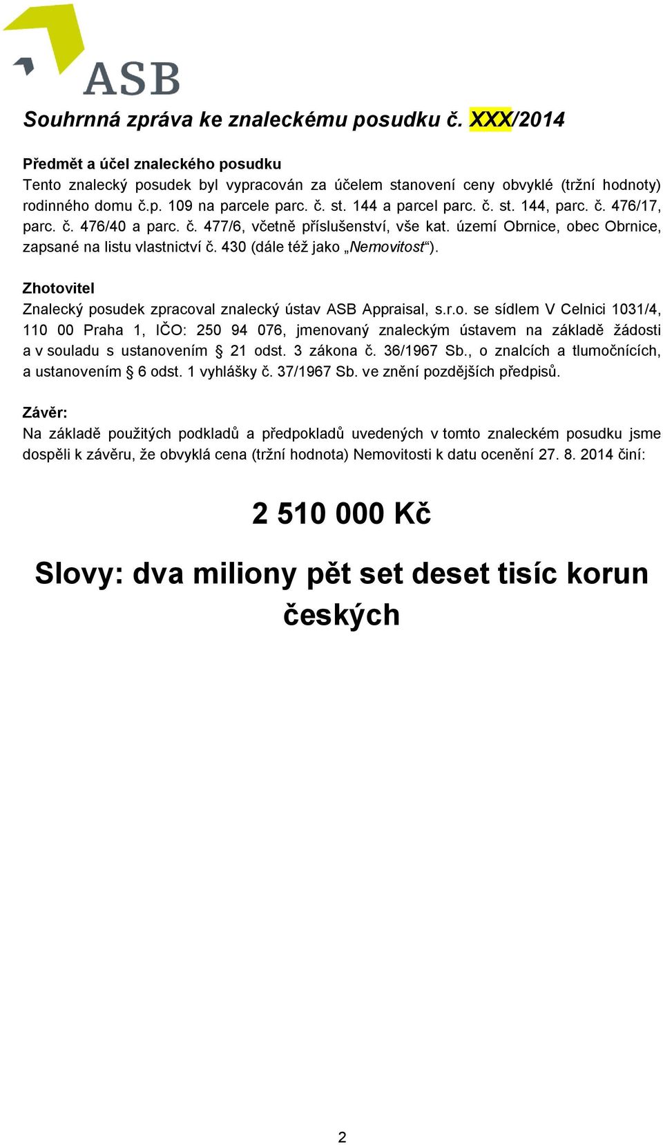 430 (dále též jako Nemovitost ). Zhotovitel Znalecký posudek zpracoval znalecký ústav ASB Appraisal, s.r.o. se sídlem V Celnici 1031/4, 110 00 Praha 1, IČO: 250 94 076, jmenovaný znaleckým ústavem na základě žádosti a v souladu s ustanovením 21 odst.