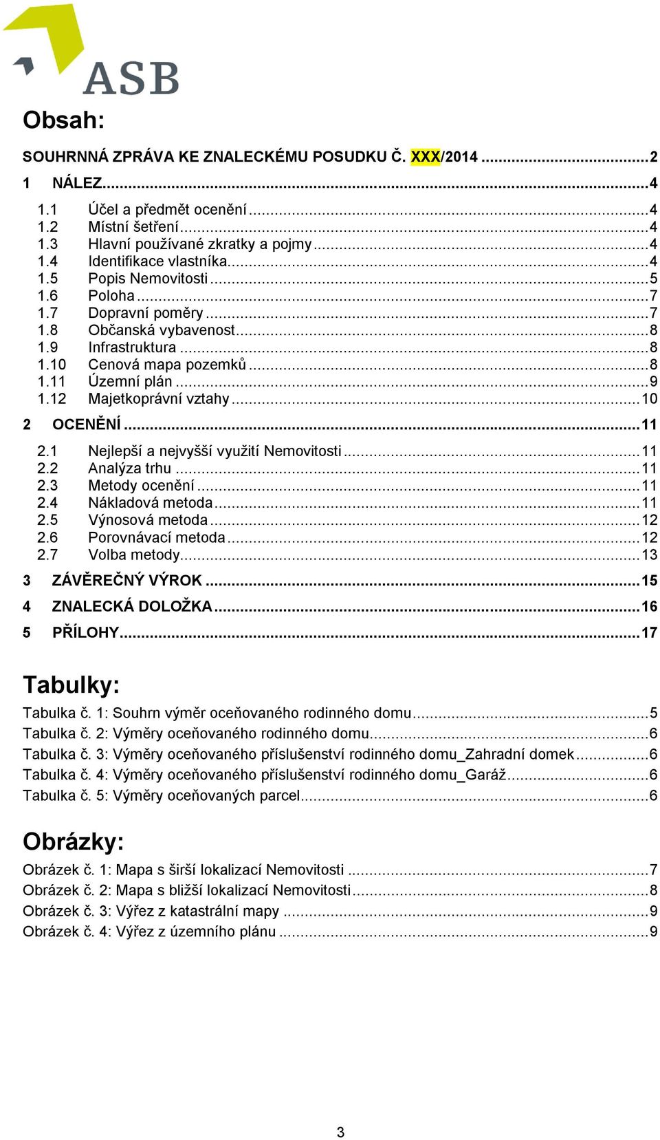 12 Majetkoprávní vztahy... 10 2 OCENĚNÍ... 11 2.1 Nejlepší a nejvyšší využití Nemovitosti... 11 2.2 Analýza trhu... 11 2.3 Metody ocenění... 11 2.4 Nákladová metoda... 11 2.5 Výnosová metoda... 12 2.