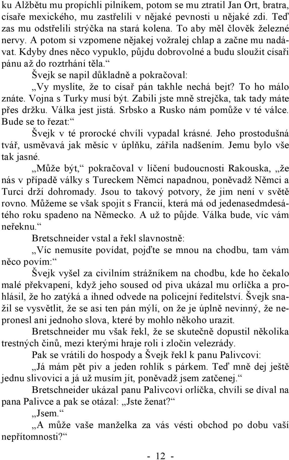 Švejk se napil důkladně a pokračoval: Vy myslíte, že to císař pán takhle nechá bejt? To ho málo znáte. Vojna s Turky musí být. Zabili jste mně strejčka, tak tady máte přes držku. Válka jest jistá.