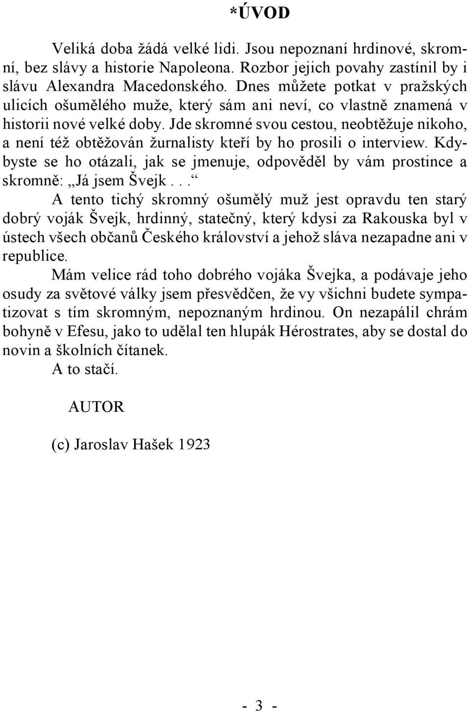 Jde skromné svou cestou, neobtěžuje nikoho, a není též obtěžován žurnalisty kteří by ho prosili o interview.