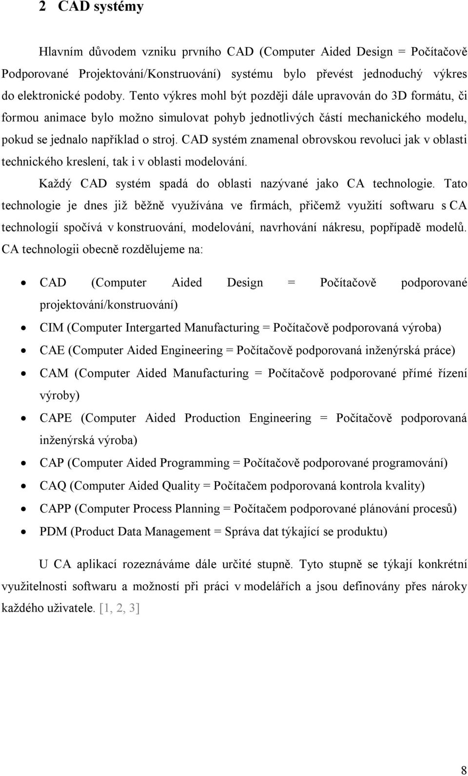 CAD systém znamenal obrovskou revoluci jak v oblasti technického kreslení, tak i v oblasti modelování. Každý CAD systém spadá do oblasti nazývané jako CA technologie.