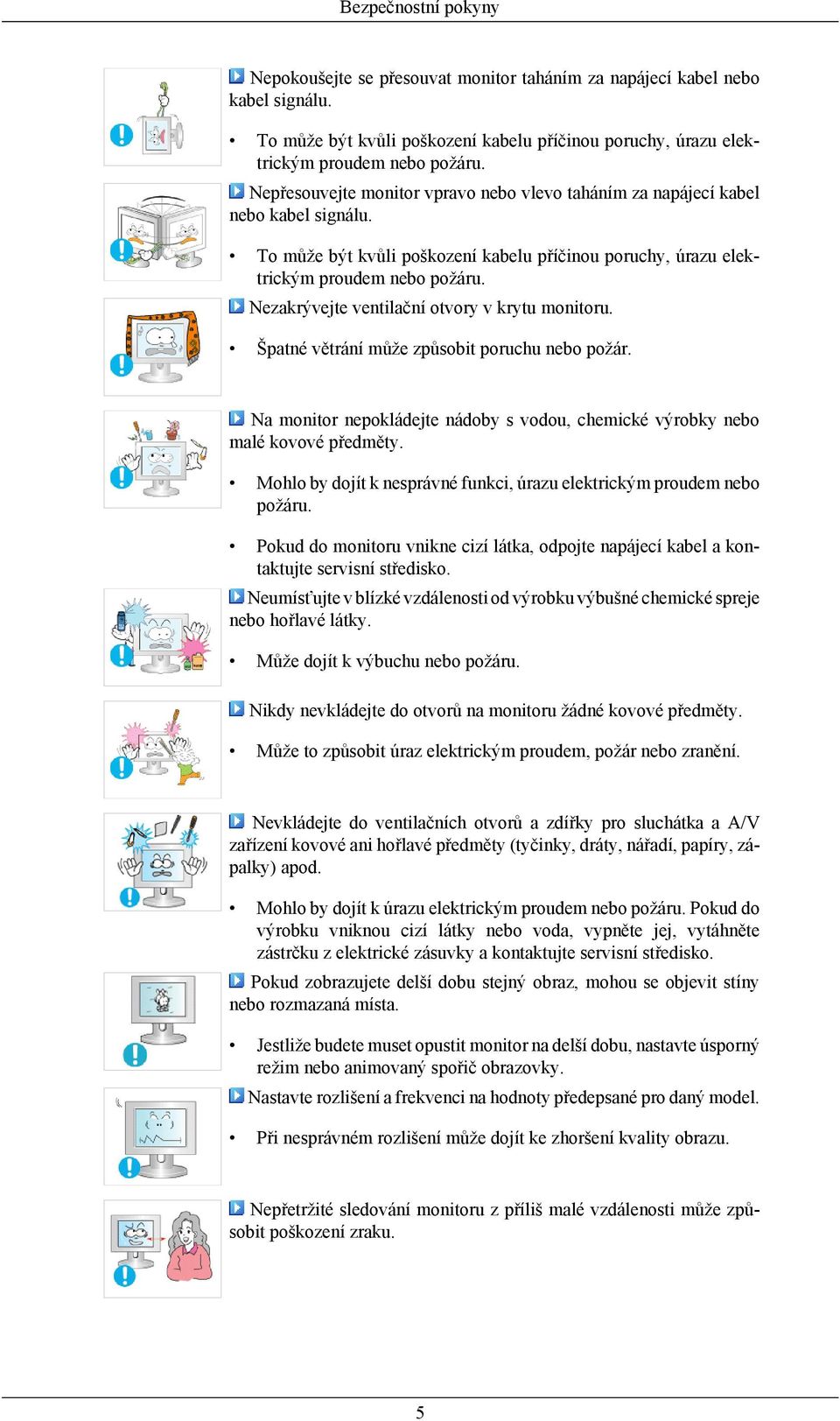Nezakrývejte ventilační otvory v krytu monitoru. Špatné větrání může způsobit poruchu nebo požár. Na monitor nepokládejte nádoby s vodou, chemické výrobky nebo malé kovové předměty.